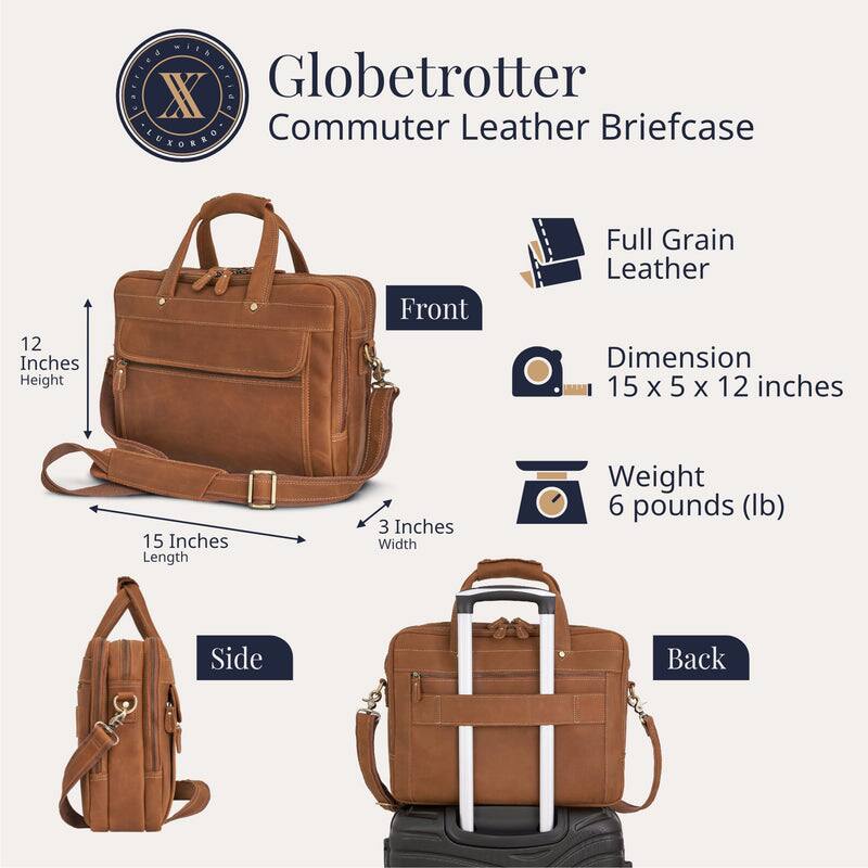 Globetrotter Commuter Leather Briefcase

- Front
  - 12 Inches Height
  - 15 Inches Length
  - 3 Inches Width

- Side

- Back

- Full Grain Leather

- Dimension: 15 x 5 x 12 inches

- Weight: 6 pounds (lb)
