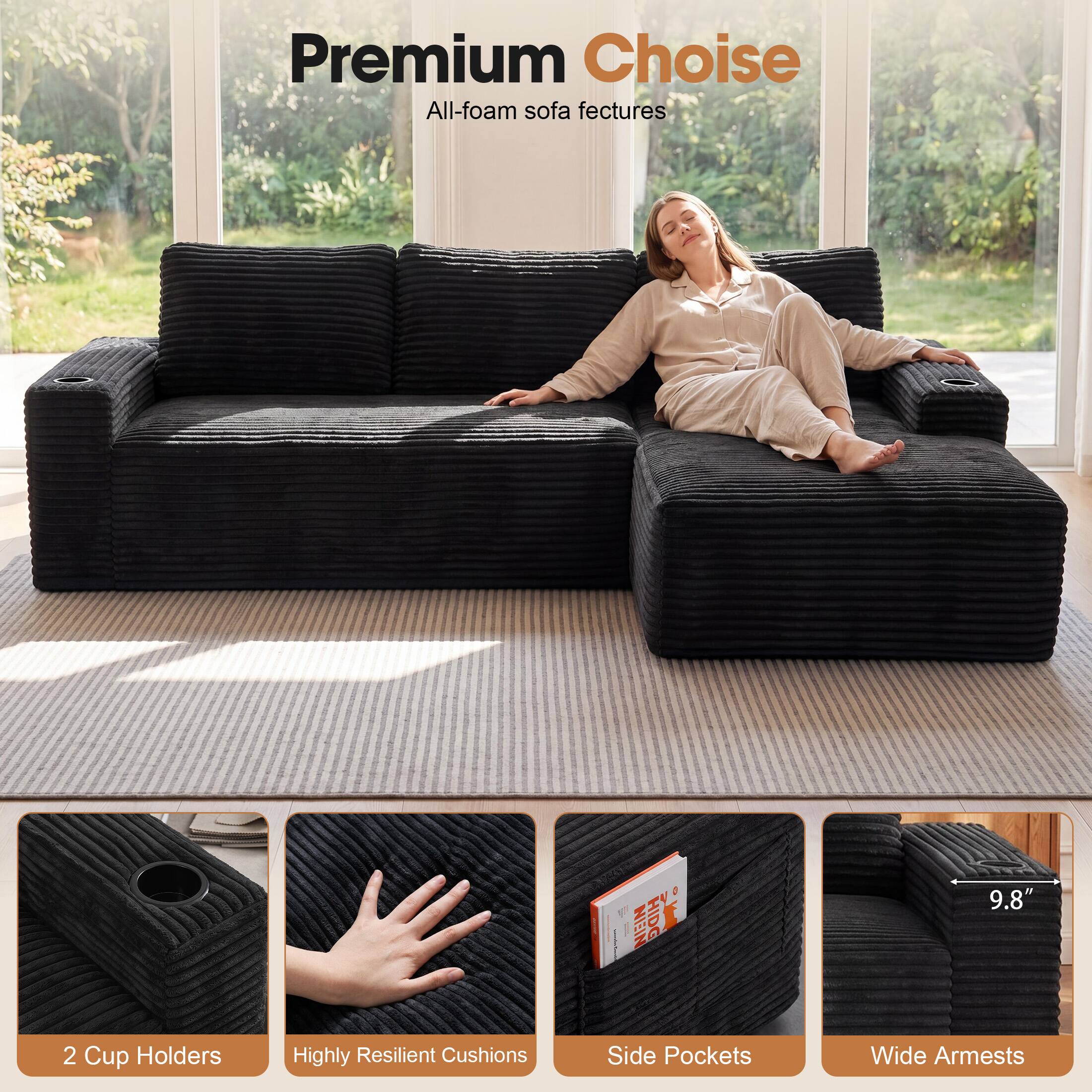 Premium Choice  
All-foam sofa features

- 2 Cup Holders
- Highly Resilient Cushions
- Side Pockets
- Wide Arms

9.8"