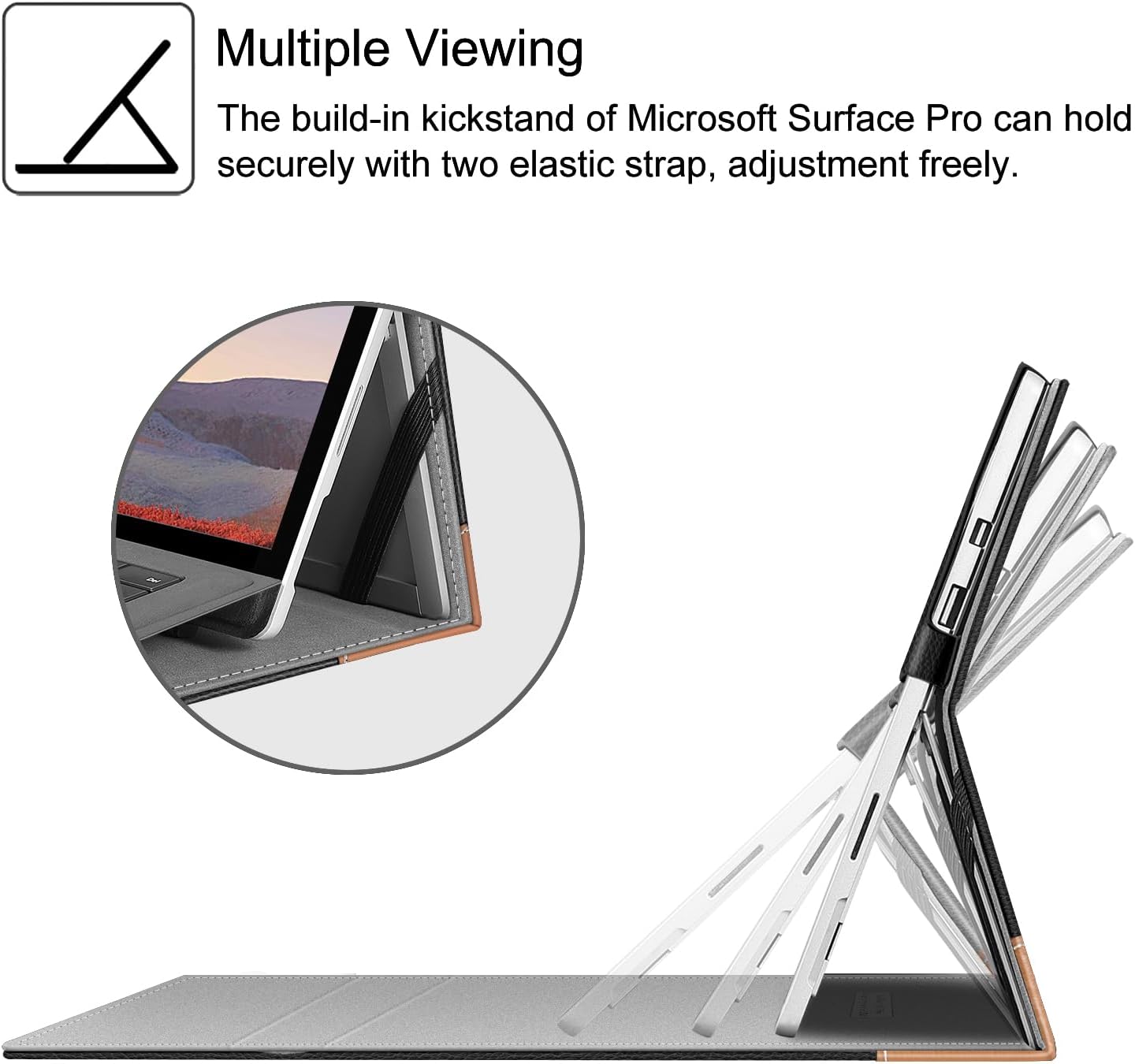 Multiple Viewing  
The build-in kickstand of Microsoft Surface Pro can hold securely with two elastic strap, adjustment freely.