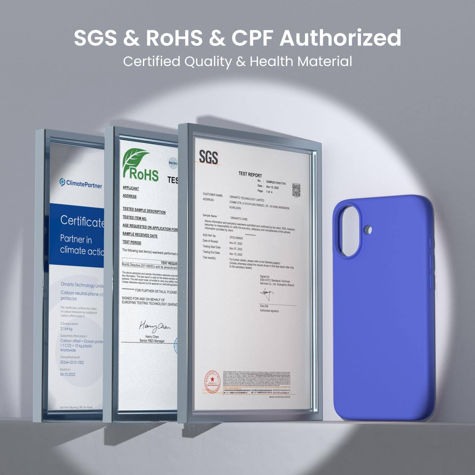 SGS & RoHS & CPF Authorized
Certified Quality & Health Material

SGS TES
ClimatePartner
APPLICANT ADDRESS
TESTED SAMPLE DESCRIPTION
TEST REQUESTED FOR APPLICATION
SAMPLE RECEIVED ON
Certificate Partner in climate action
Carbon neutral phone case protector
Omarto Technology Limited
FOR FURTHER DETAILS PLEASE
SGS TEST REPORT
CUSTOMER NAME
CONTRACT NO
CONTRACT DATE
SAMPLE NO
TEST DATE
SAMPLE NAME
SAMPLE RECEIVED ON
TEST REQUESTED FOR APPLICATION
FOR FURTHER DETAILS PLEASE
SIGNED FOR AND BENEFIT OF
Hong Cheon
SUPPORTED BY
Climate Partner
Carbon neutral phone case protector
Omarto Technology Limited
2022-04-20
11002
10:3000