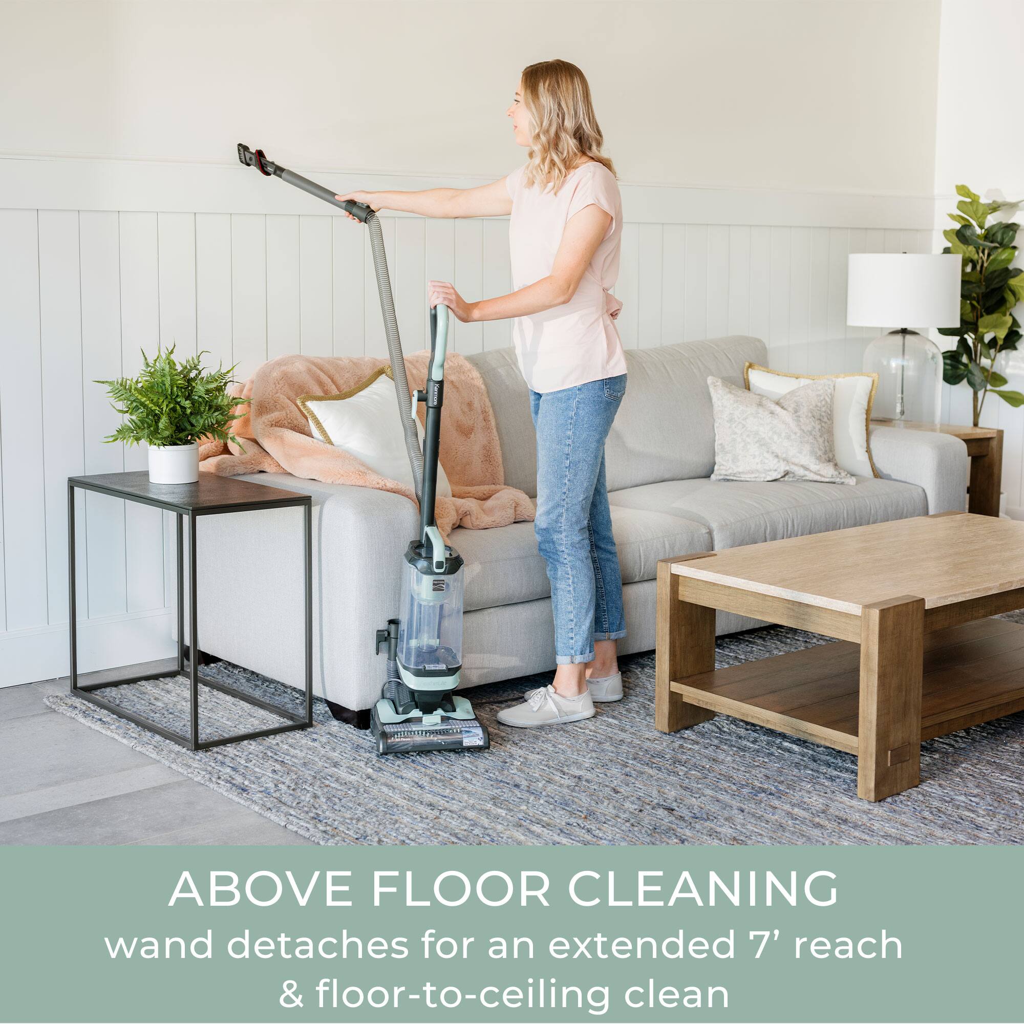 ABOVE FLOOR CLEANING  
wand detaches for an extended 7' reach & floor-to-ceiling clean