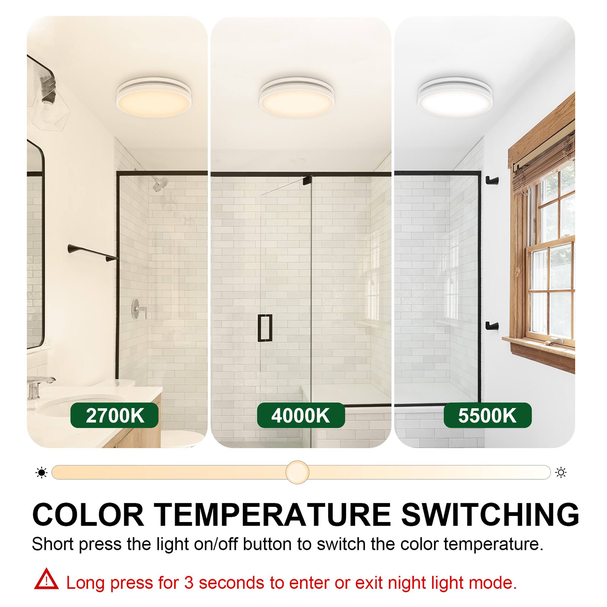 2700K 4000K 5500K COLOR TEMPERATURE SWITCHING

Short press the light on/off button to switch the color temperature.

Long press for 3 seconds to enter or exit night light mode.