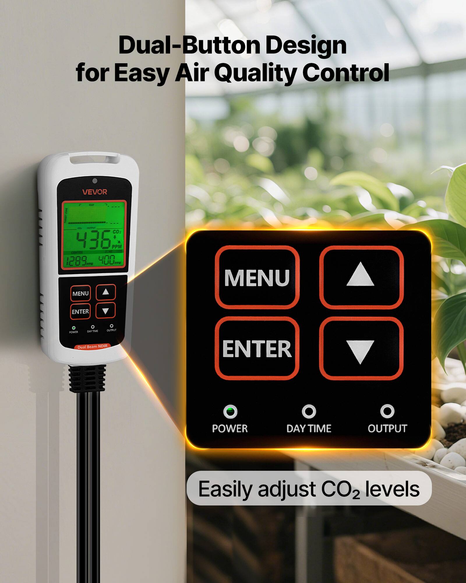 Dual-Button Design for Easy Air Quality Control

VEVOR

CO: 436 PPM

1289 - 400

MENU ENTER

POWER DAY TIME OUTPUT

Dual Beam NOIR

Easily adjust CO2 levels