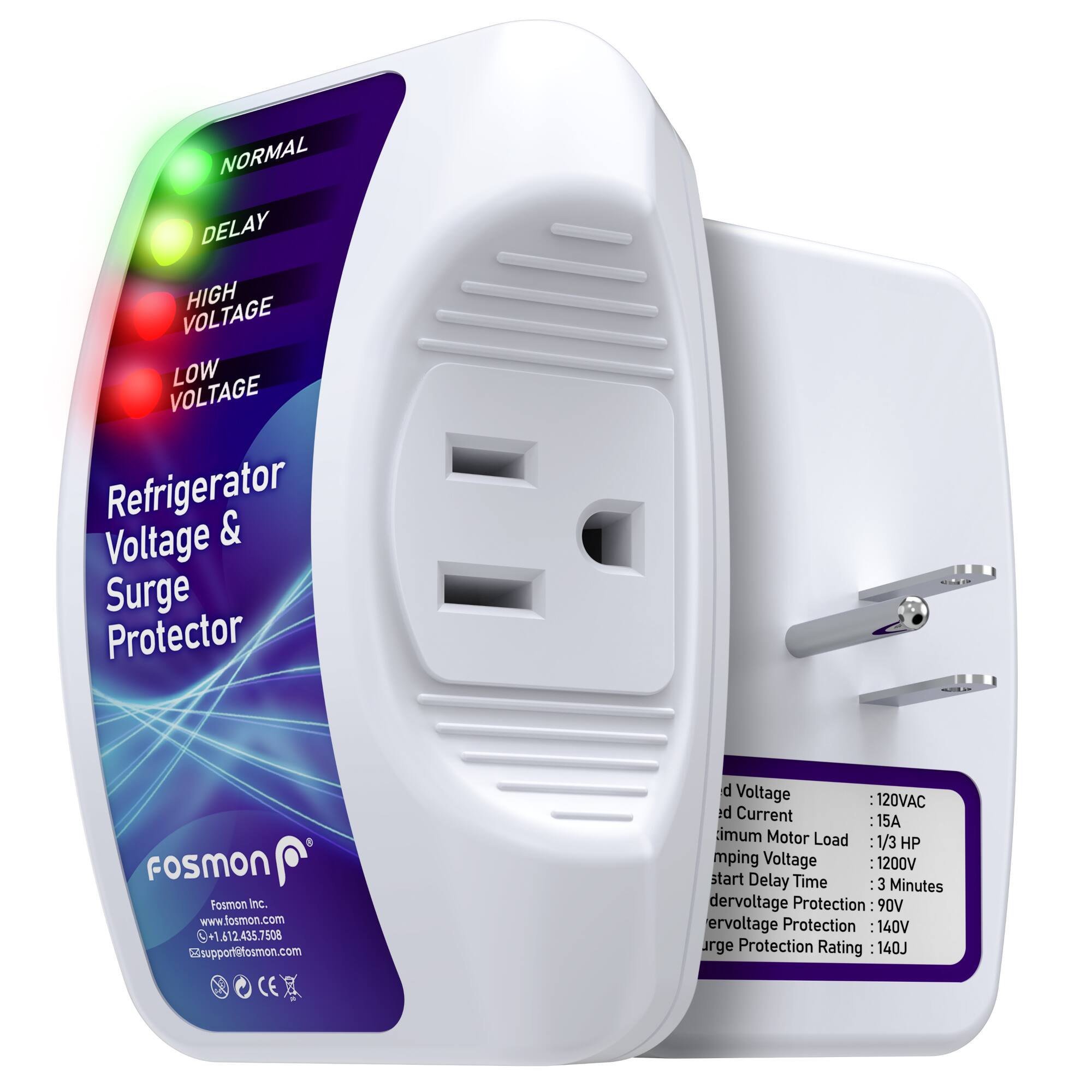 NORMAL DELAY VOLTAGE HIGH LOW VOLTAGE  
Refrigerator & Voltage Surge Protector  

FOSMON  
Fosmon Inc.  
www.fosmon.com  
+1.612.435.7508  
@support@fosmon.com  

d Voltage : 120VAC  
iq Current : 15A  
imum Motor Load 1/3: HP  
mping Voltage : 1200V  
start Delay Time : 3 Minutes  
dervoltage Protection : 90V  
ervoltage Protection : 140V  
urge Protection Rating : 140J