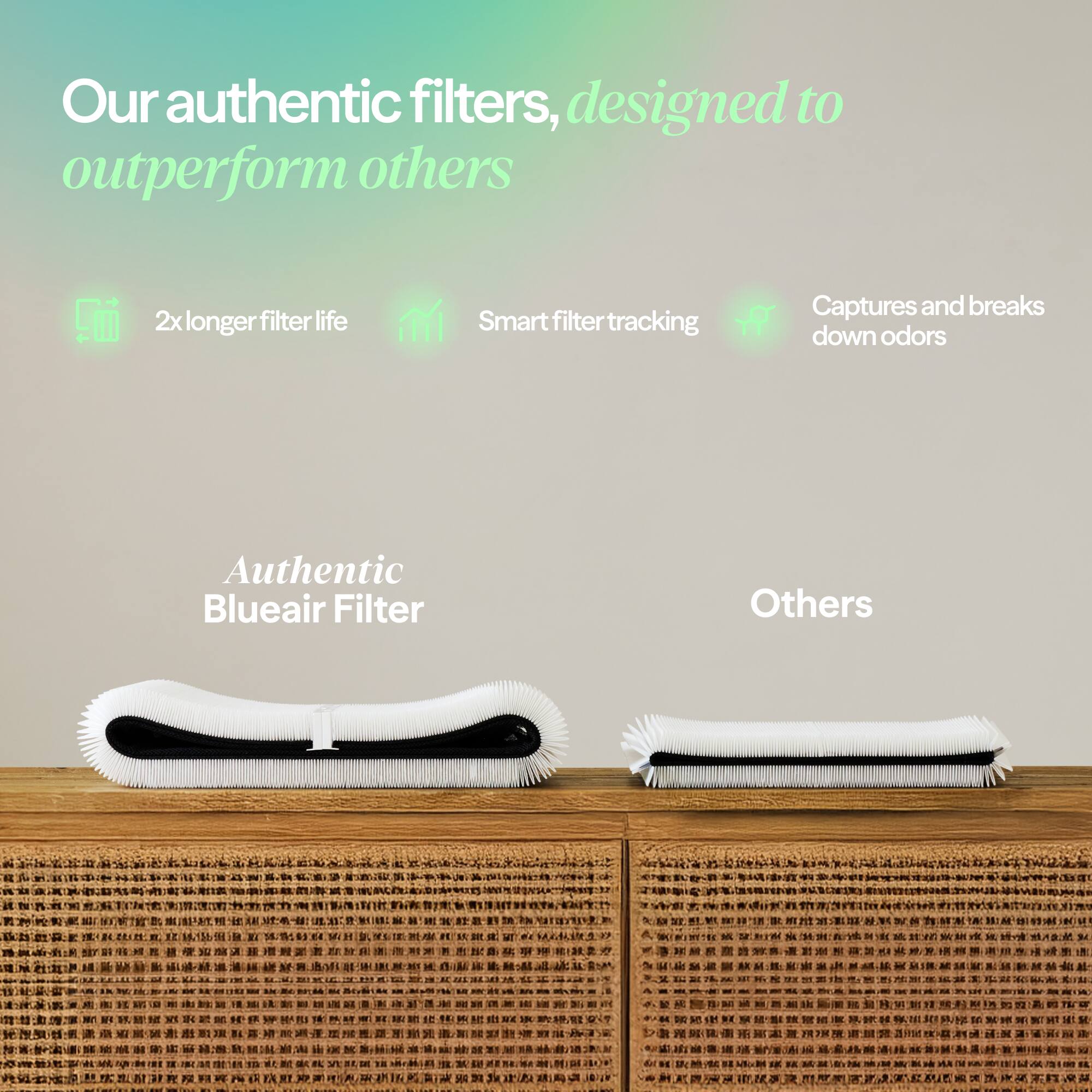 Our authentic filters, designed to outperform others

- 2x longer filter life
- Smart filter tracking
- Captures and breaks down odors

Authentic Blueair Filter

Others