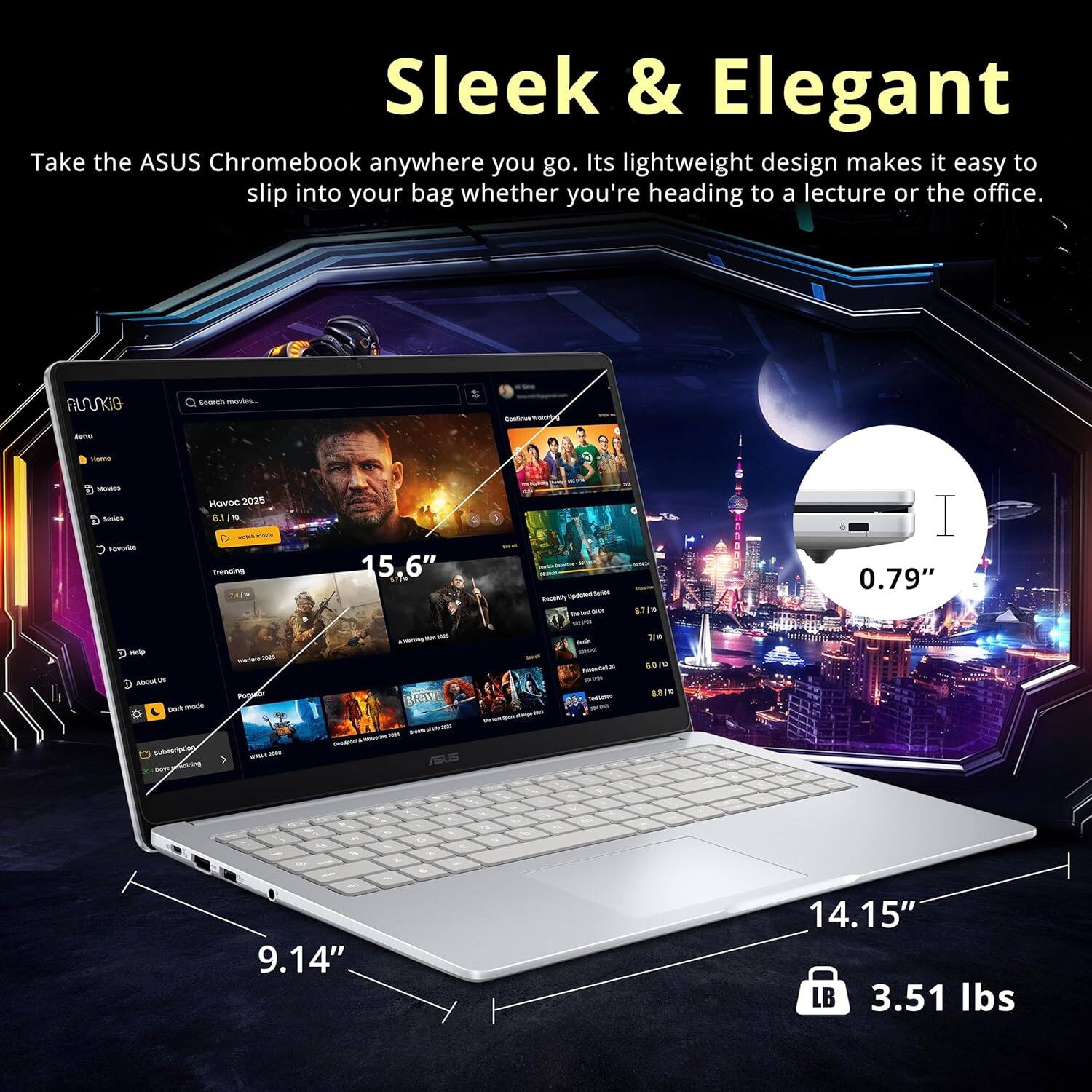 Sleek & Elegant

Take the ASUS Chromebook anywhere you go. Its lightweight design makes it easy to slip into your bag whether you're heading to a lecture or the office.

- 15.6" screen
- 0.79" thickness
- 9.14" width
- 14.15" length
- 3.51 lbs weight