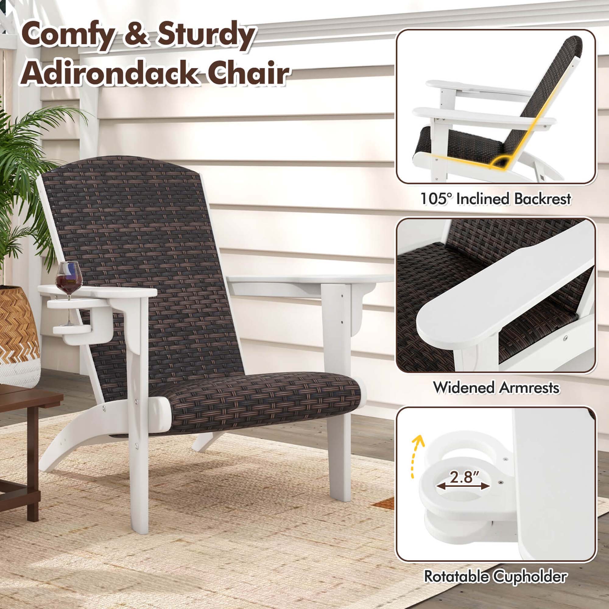 Comfy & Sturdy Adirondack Chair
105° Inclined Backrest
Widened Armrests
2.8" Rotatable Cupholder