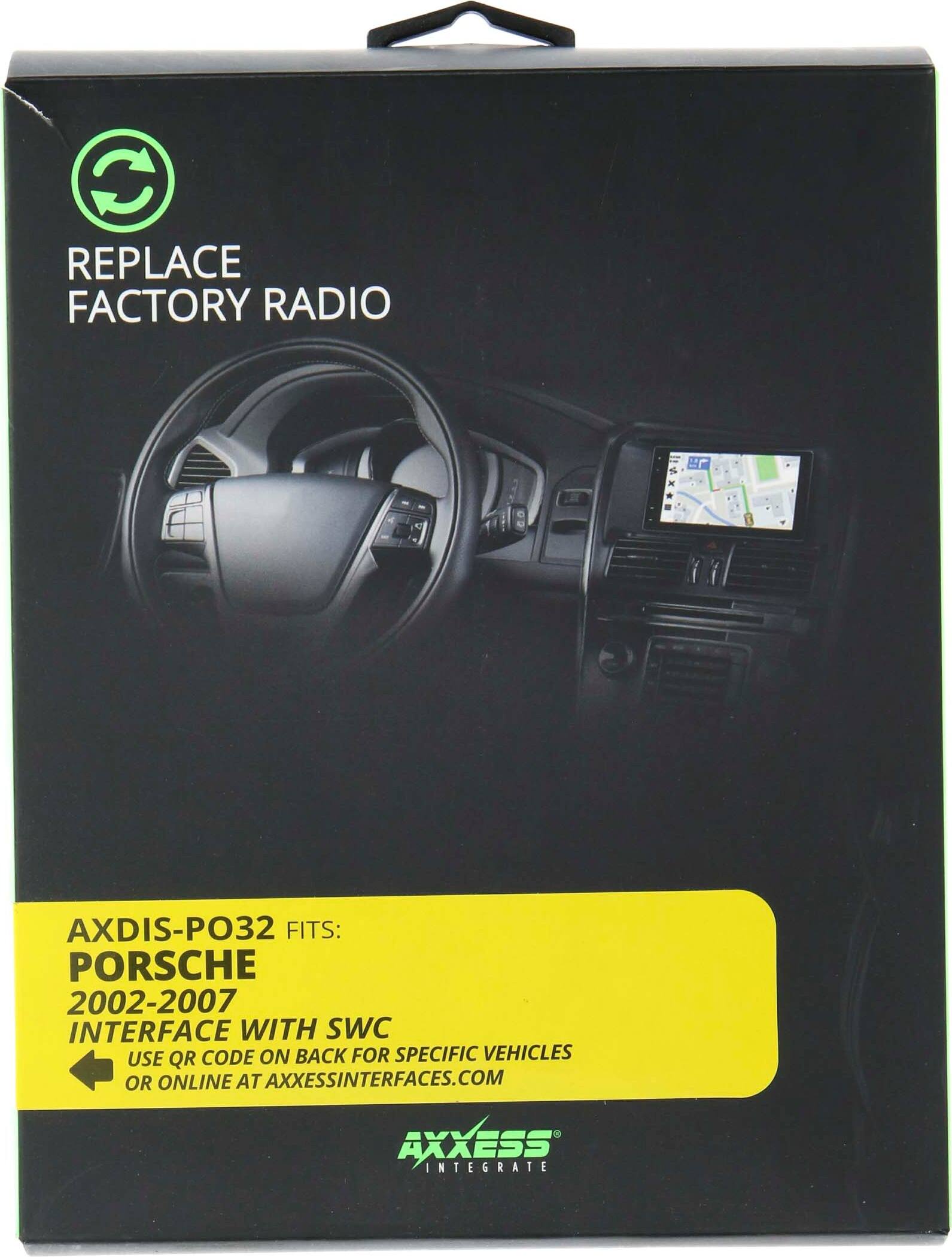 REPLACE FACTORY RADIO

AXDIS-PO32 FITS: PORSCHE 2002-2007

INTERFACE WITH SWC

USE QR CODE ON BACK FOR SPECIFIC VEHICLES OR ONLINE AT AXXESSINTERFACES.COM

AXXESS INTEGRATE