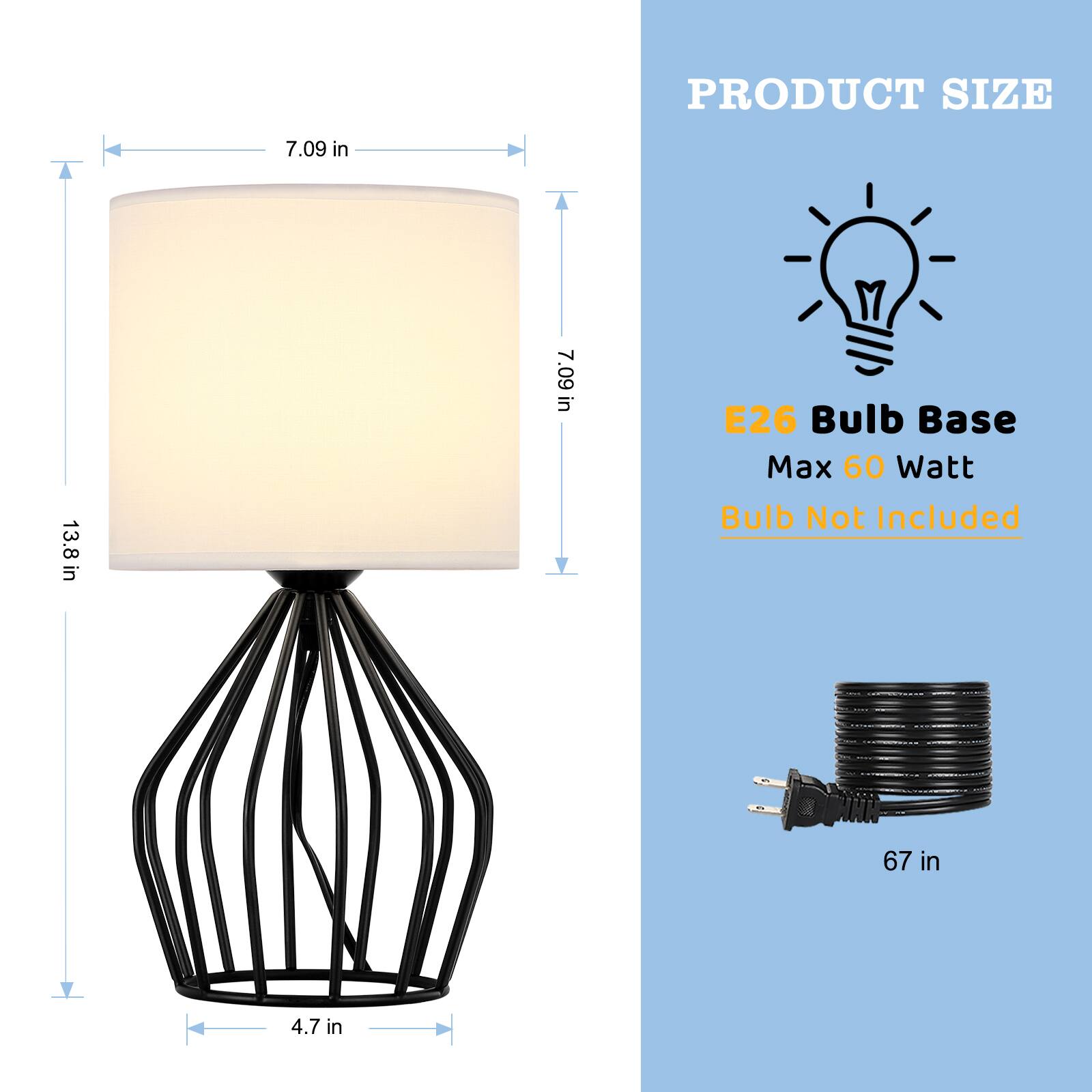 PRODUCT SIZE  
7.09 in x 13.8 in x 7.09 in  
E26 Bulb Base  
Max 60 Watt  
Bulb Not Included  
67 in  
4.7 in