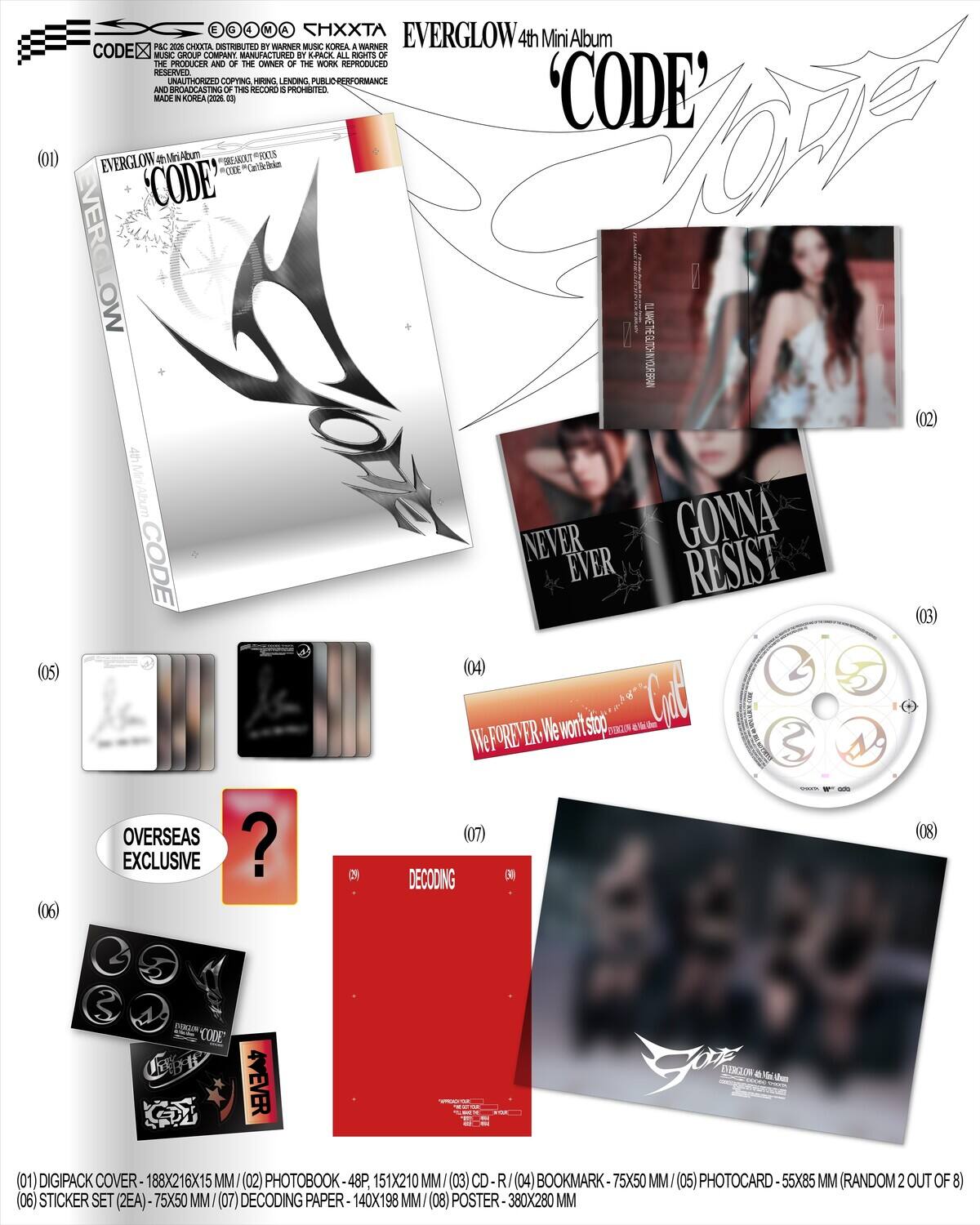E 4 N A ATXXH EVERGLOW 4th Mini Album CODEX MR Gidu COMPANY MANUFACTURED 5 LPACK ALL RIGHTS OF THE PRODUCER AND OF THE OWNER OF THE WORK REPRODUCED RESERVED NAUTHORIZED COPYING, HIRING, LENDING, PUBLIC PERFORMANCE AND REPRODUCTION IS PROHIBITED.

(01) DIGIPACK COVER - 188X216X15 MM  
(02) PHOTOBOOK - 48P 151X210 MM  
(03) CD  
(04) BOOKMARK - 75X50 MM  
(05) PHOTOCARD - 55X85 MM (RANDOM 2 OUT OF 8)  
(06) STICKER SET (2EA) - 75X50 MM  
(07) DECODING PAPER - 140X198 MM  
(08) POSTER - 380X280 MM  

(01) EVERGLOW 4th Mini Album 'CODE'  
(02) GONNA NEVER RESIST  
(03) NEVER EVER