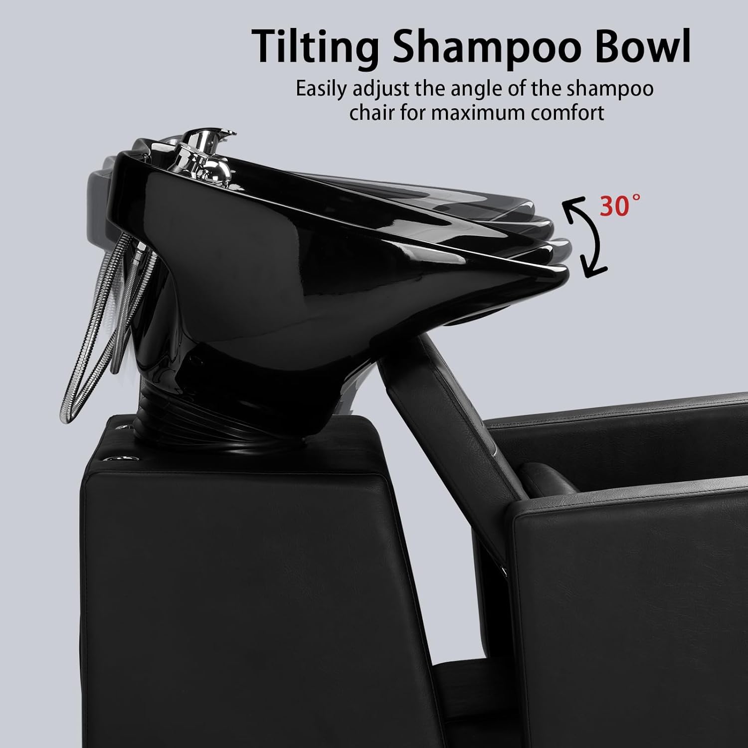 Tilting Shampoo Bowl  
Easily adjust the angle of the shampoo chair for maximum comfort  
30°