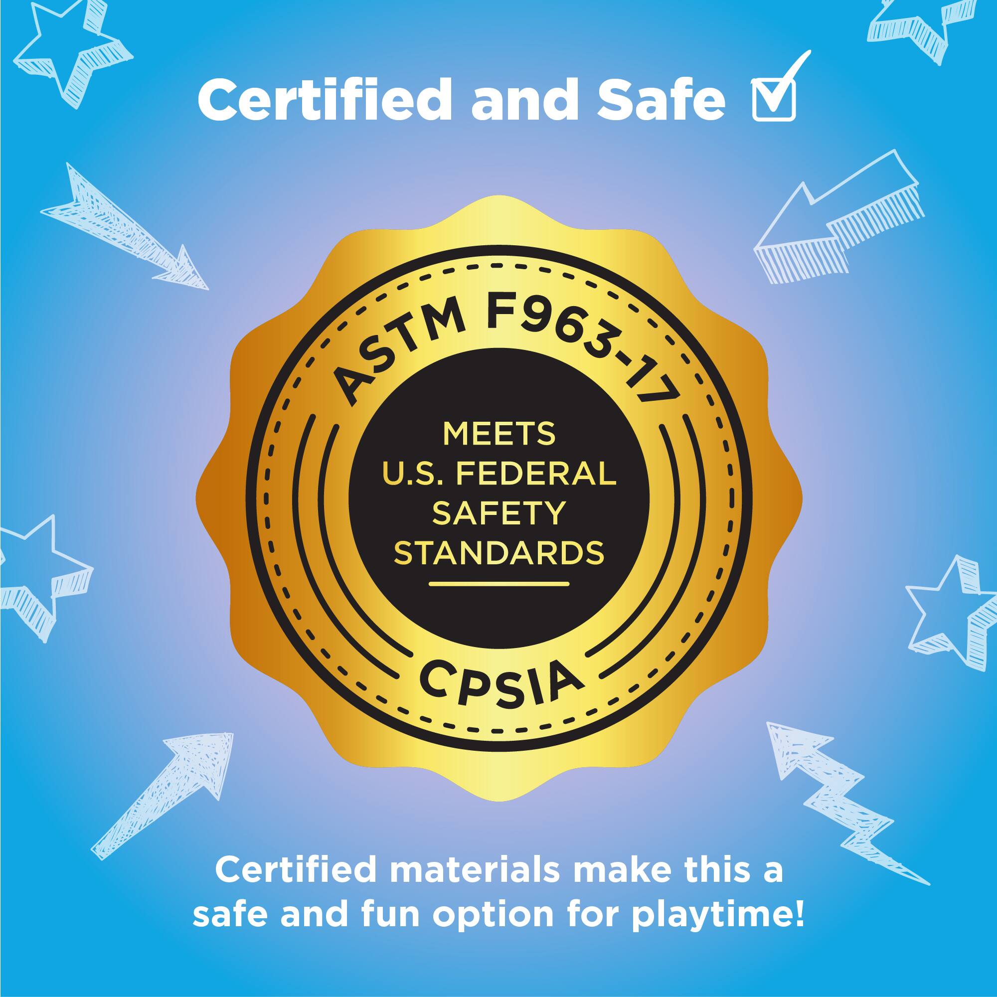 Certified and Safe

ASTM F963-17  
MEETS  
U.S. FEDERAL SAFETY STANDARDS  
CPSIA

Certified materials make this a safe and fun option for playtime!