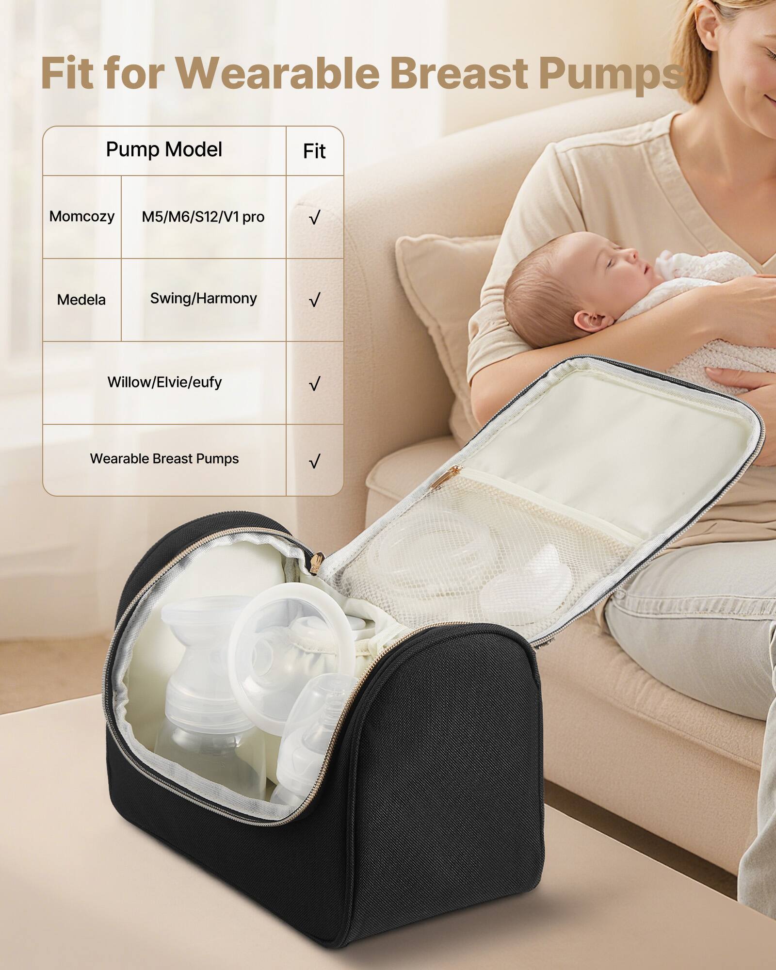 Fit for Wearable Breast Pumps

Pump Model | Fit
--- | ---
Momcozy | M5/M6/S12/V1 pro
Medela | Swing/Harmony
Willow/Elvie/eufy | 
Wearable Breast Pumps |