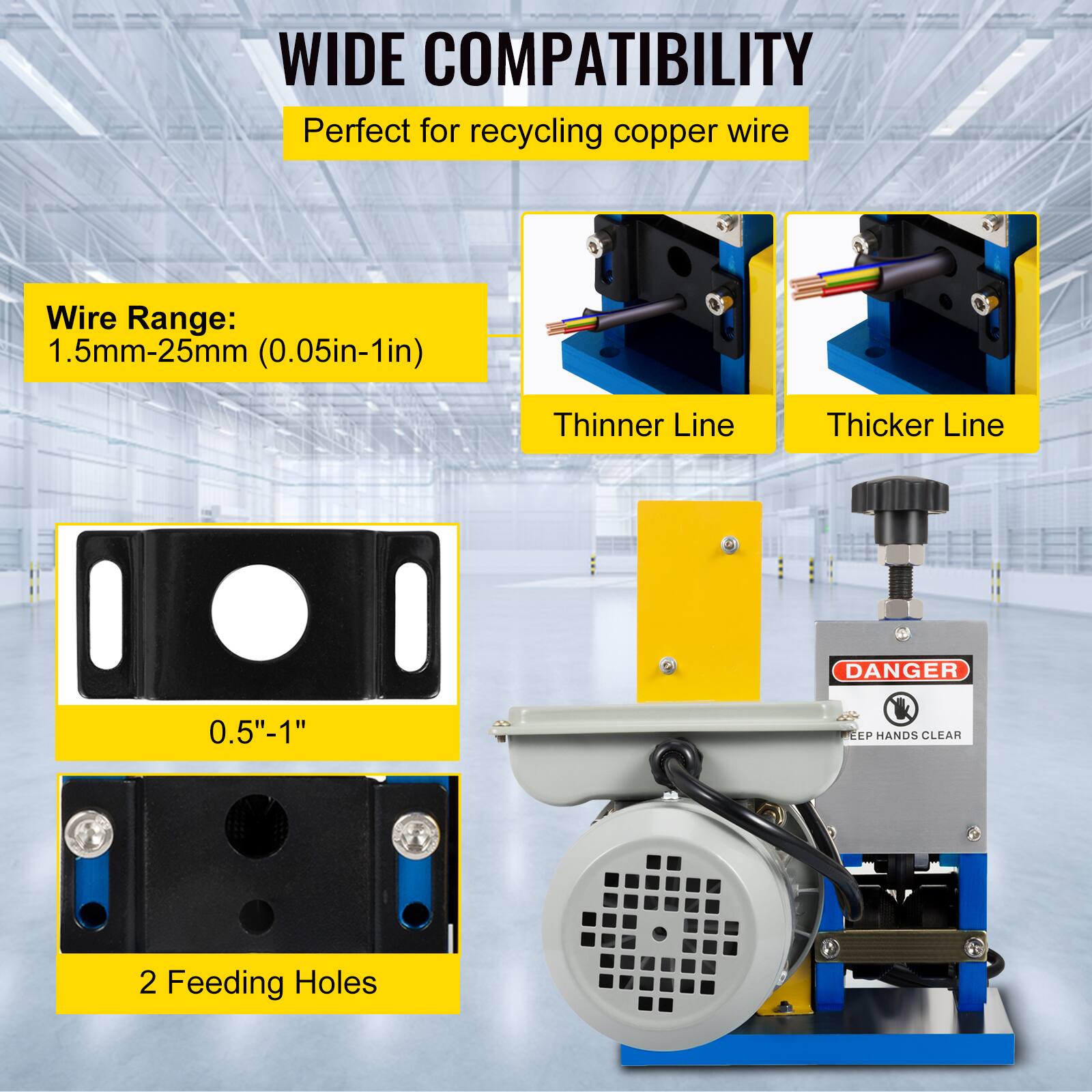 WIDE COMPATIBILITY  
Perfect for recycling copper wire  

Wire Range: 1.5mm-25mm (0.05in-1in)  

Thinner Line  
Thicker Line  

DANGER  
KEEP HANDS CLEAR  

2 Feeding Holes