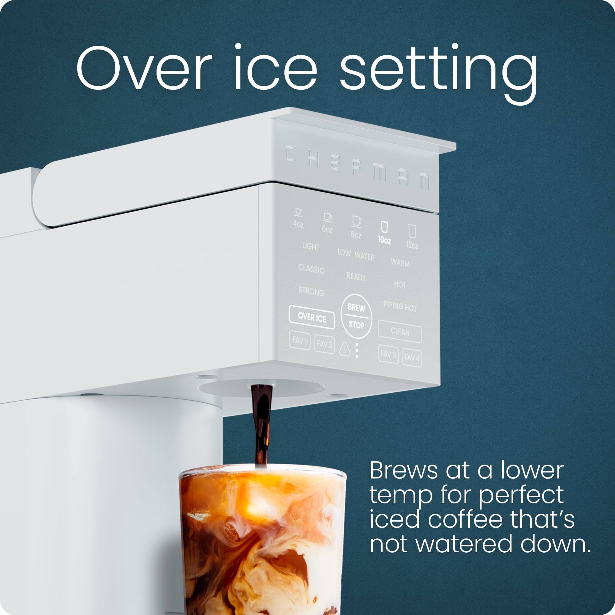 Over ice setting

Brews at a lower temp for perfect iced coffee that's not watered down.
