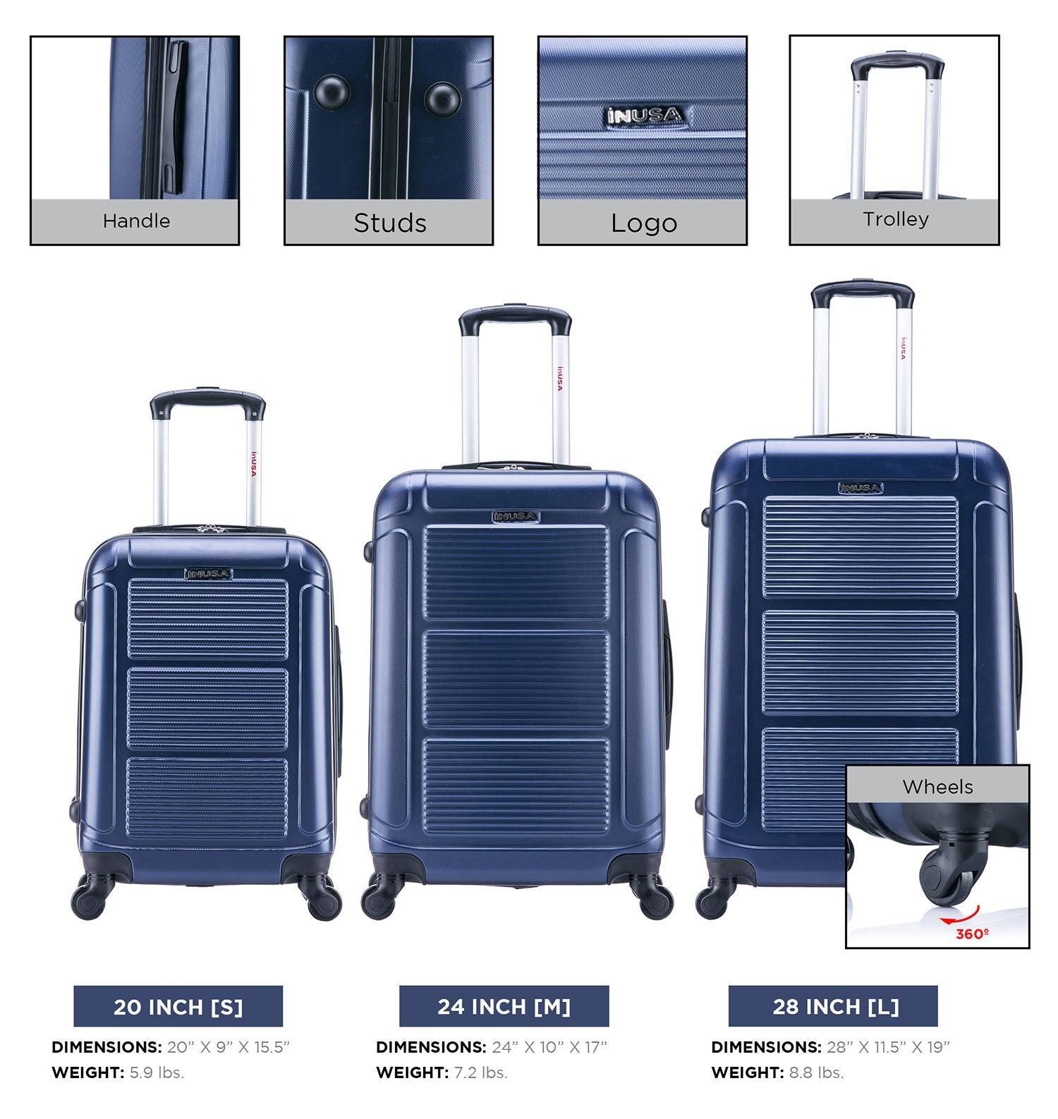 INUSA Handle Studs Logo Trolley Wheels 360°

20 INCH [S]
DIMENSIONS: 20" x 9" x 15.5"
WEIGHT: 5.9 lbs.

24 INCH [M]
DIMENSIONS: 24" x 10" x 17"
WEIGHT: 7.2 lbs.

28 INCH [L]
DIMENSIONS: 28" x 11.5" x 19"
WEIGHT: 8.8 lbs.