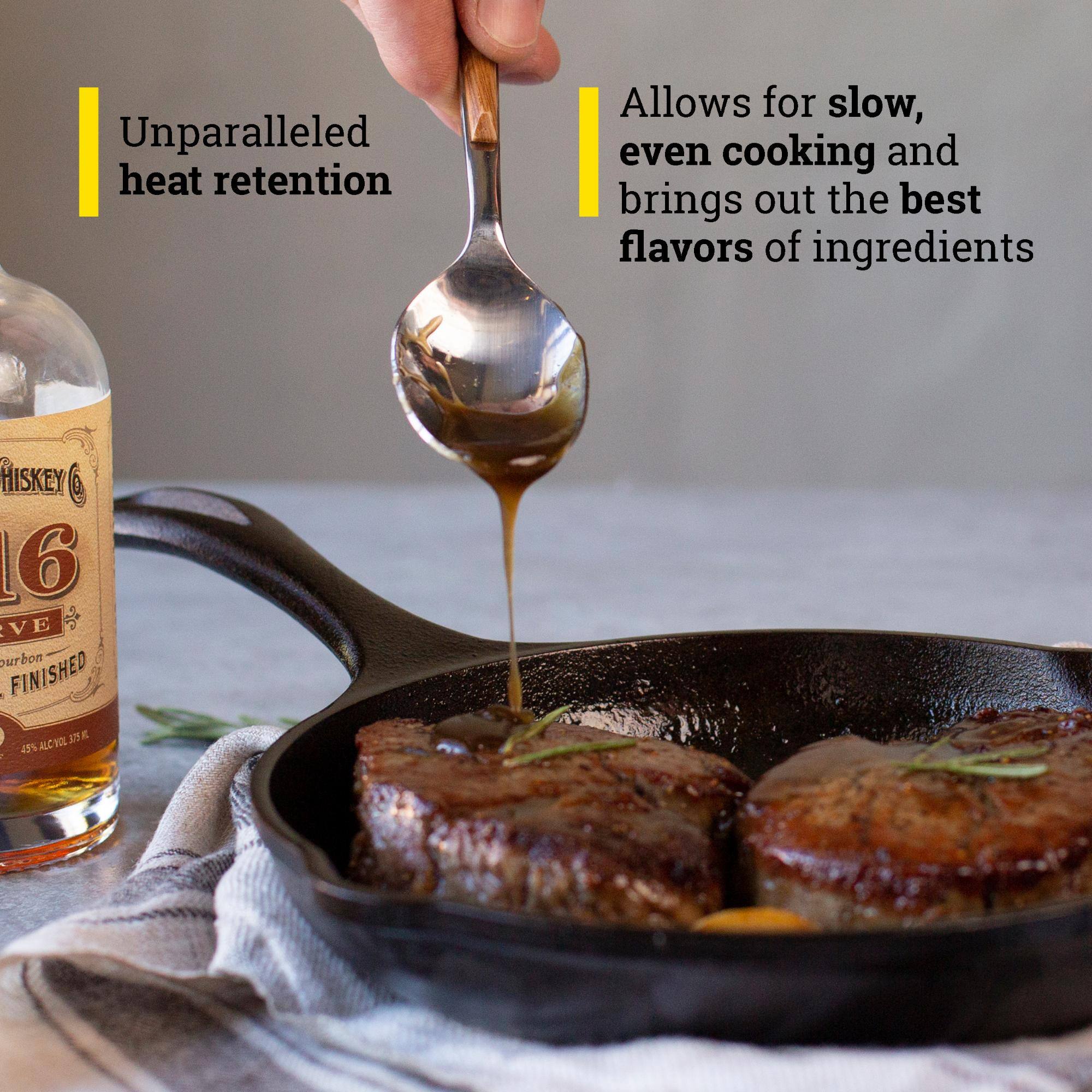 Unparalleled heat retention allows for slow, even cooking and brings out the best flavors of ingredients.  
HISKEY 16 VE ourbon FINISHED 575 E 45% ALC VOL