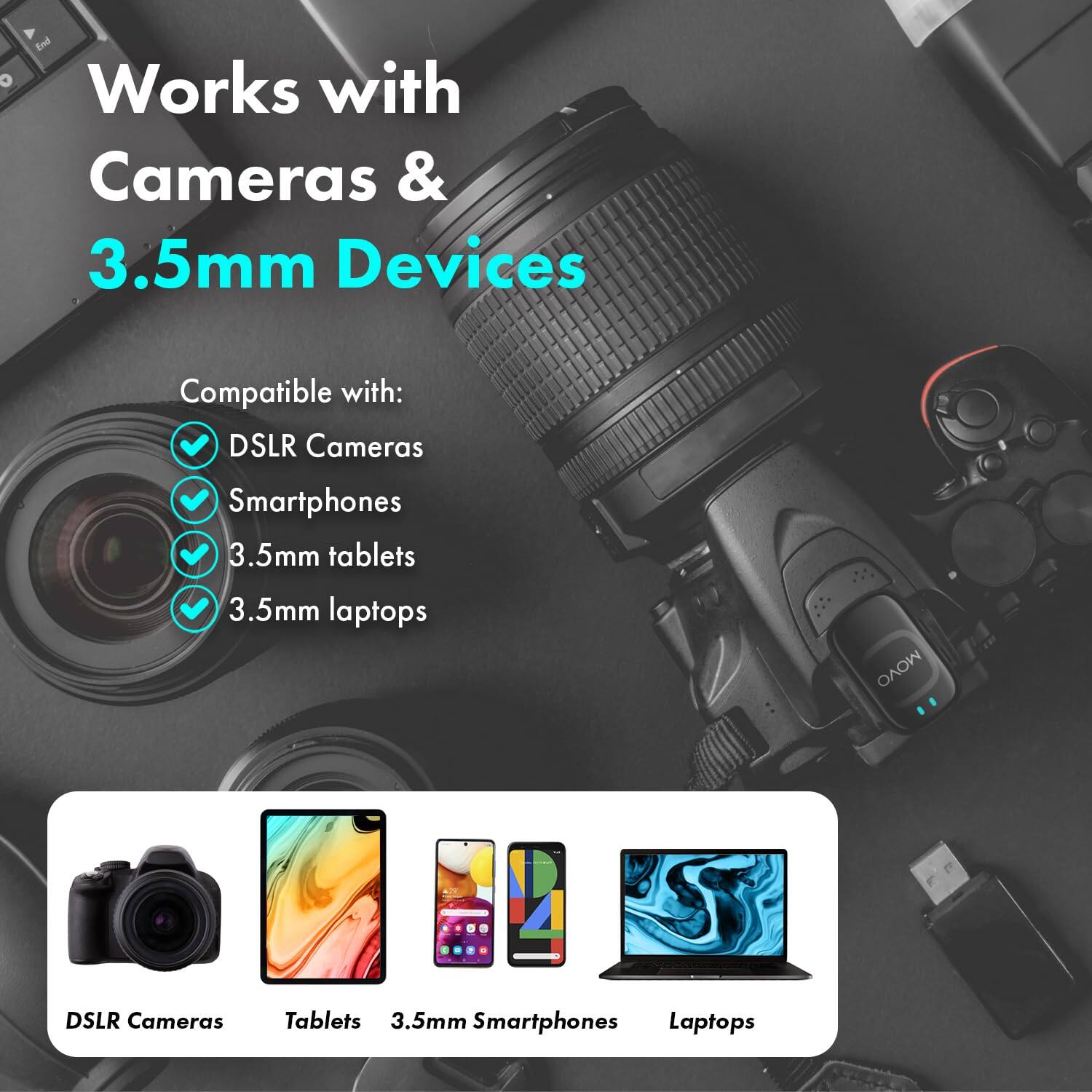 Works with Cameras & 3.5mm Devices

Compatible with:
- DSLR Cameras
- Smartphones
- 3.5mm tablets
- 3.5mm laptops

DSLR Cameras | Tablets | 3.5mm Smartphones | Laptops