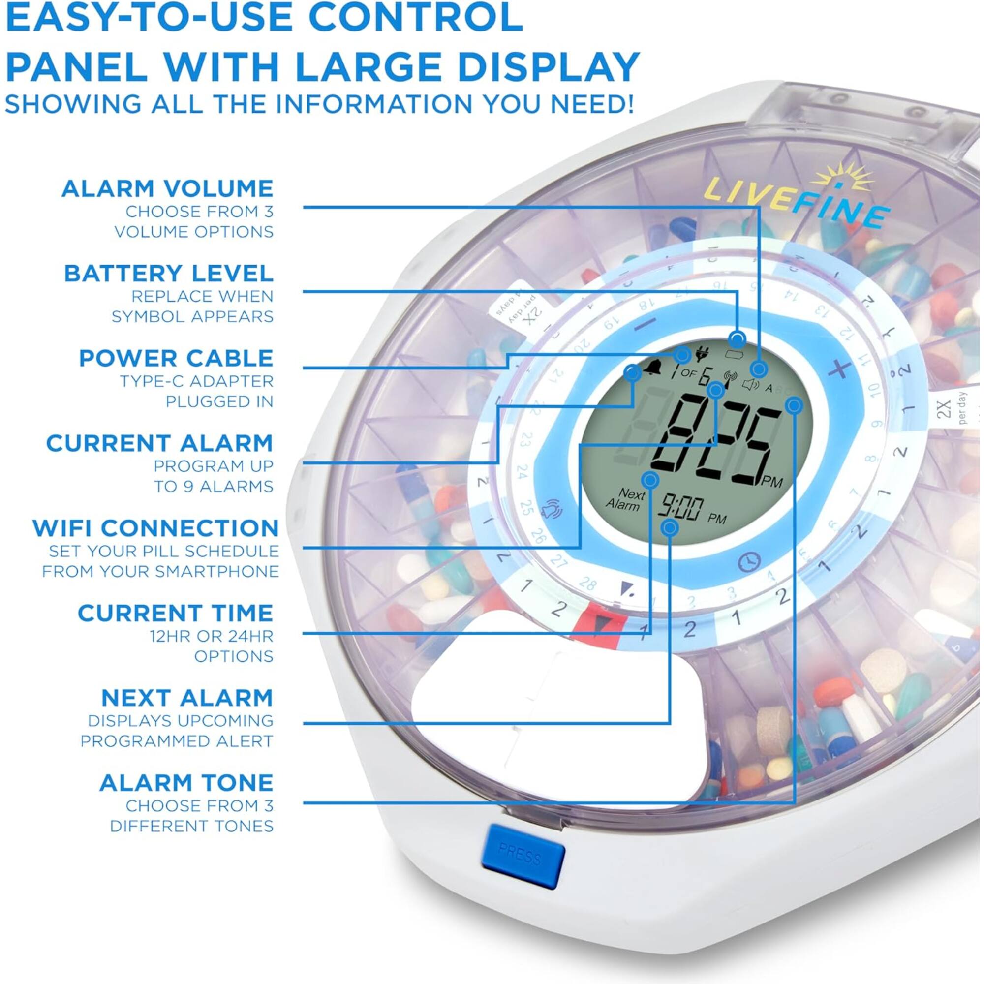 EASY-TO-USE CONTROL PANEL WITH LARGE DISPLAY SHOWING ALL THE INFORMATION YOU NEED! ALARM VOLUME CHOOSE FROM 3 VOLUME OPTIONS BATTERY LEVEL REPLACE WHEN SYMBOL APPEARS POWER CABLE TYPE-C ADAPTER PLUGGED IN CURRENT ALARM PROGRAM UP TO 9 ALARMS WIFI CONNECTION SET YOUR PILL SCHEDULE FROM YOUR SMARTPHONE CURRENT TIME 12HR OR 24HR OPTIONS NEXT ALARM DISPLAYS UPCOMING PROGRAMMED ALERT ALARM TONE CHOOSE FROM 3 DIFFERENT TONES