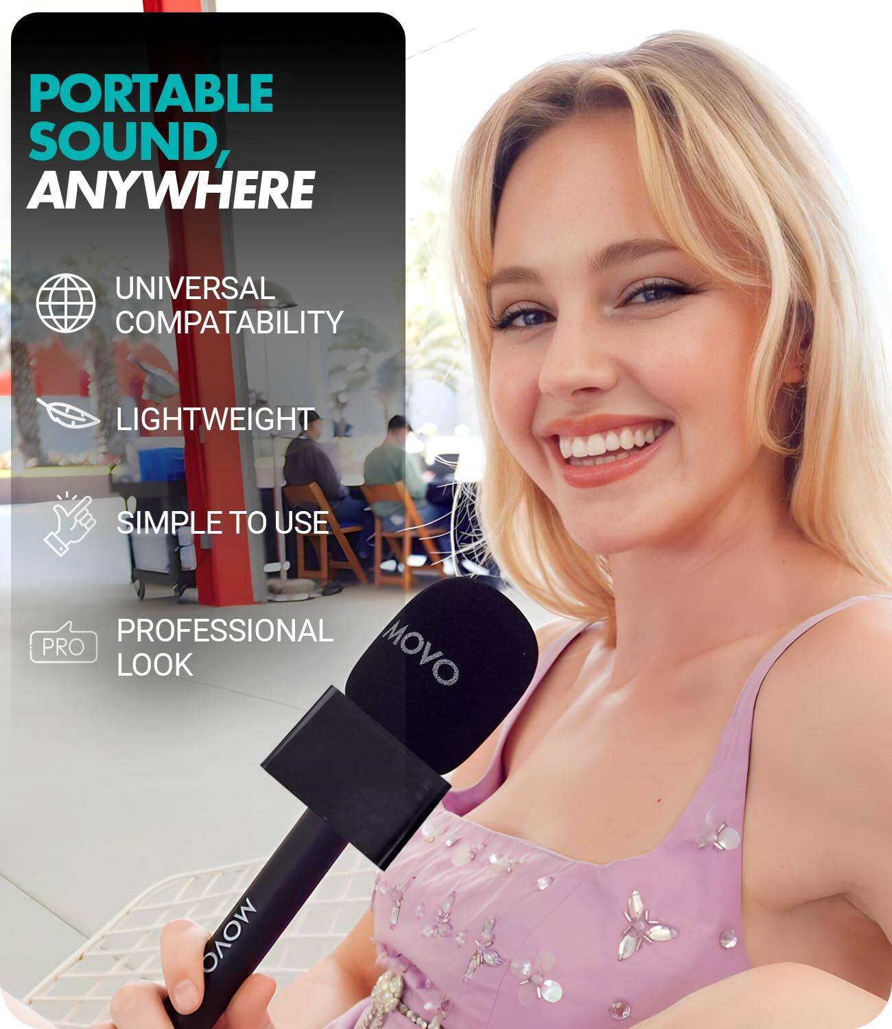 PORTABLE SOUND, ANYWHERE

UNIVERSAL COMPATIBILITY

LIGHTWEIGHT

SIMPLE TO USE

PROFESSIONAL PRO MOVO LOOK

MOVO