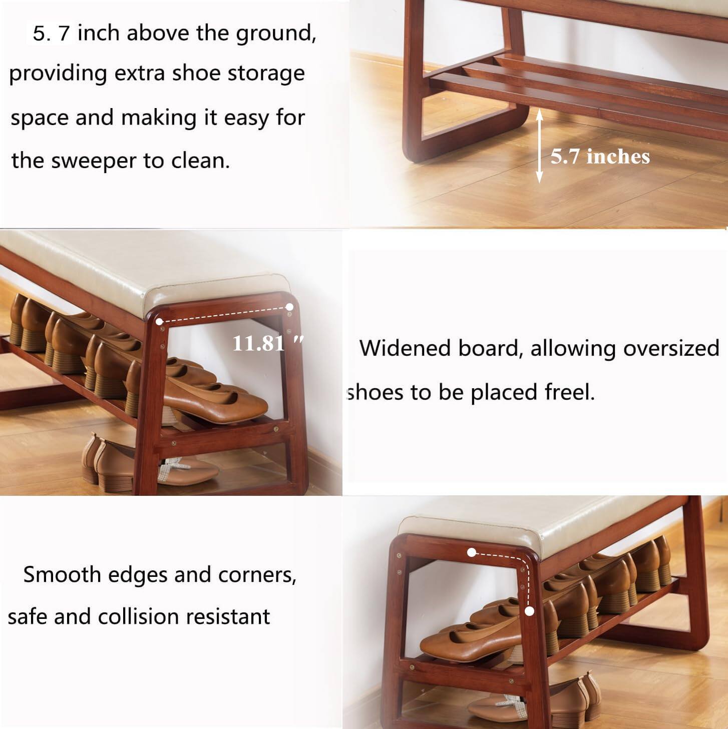 5. 7 inch above the ground, providing extra shoe storage space and making it easy for the sweeper to clean.

Widened board, allowing oversized shoes to be placed freely.

Smooth edges and corners, safe and collision resistant.