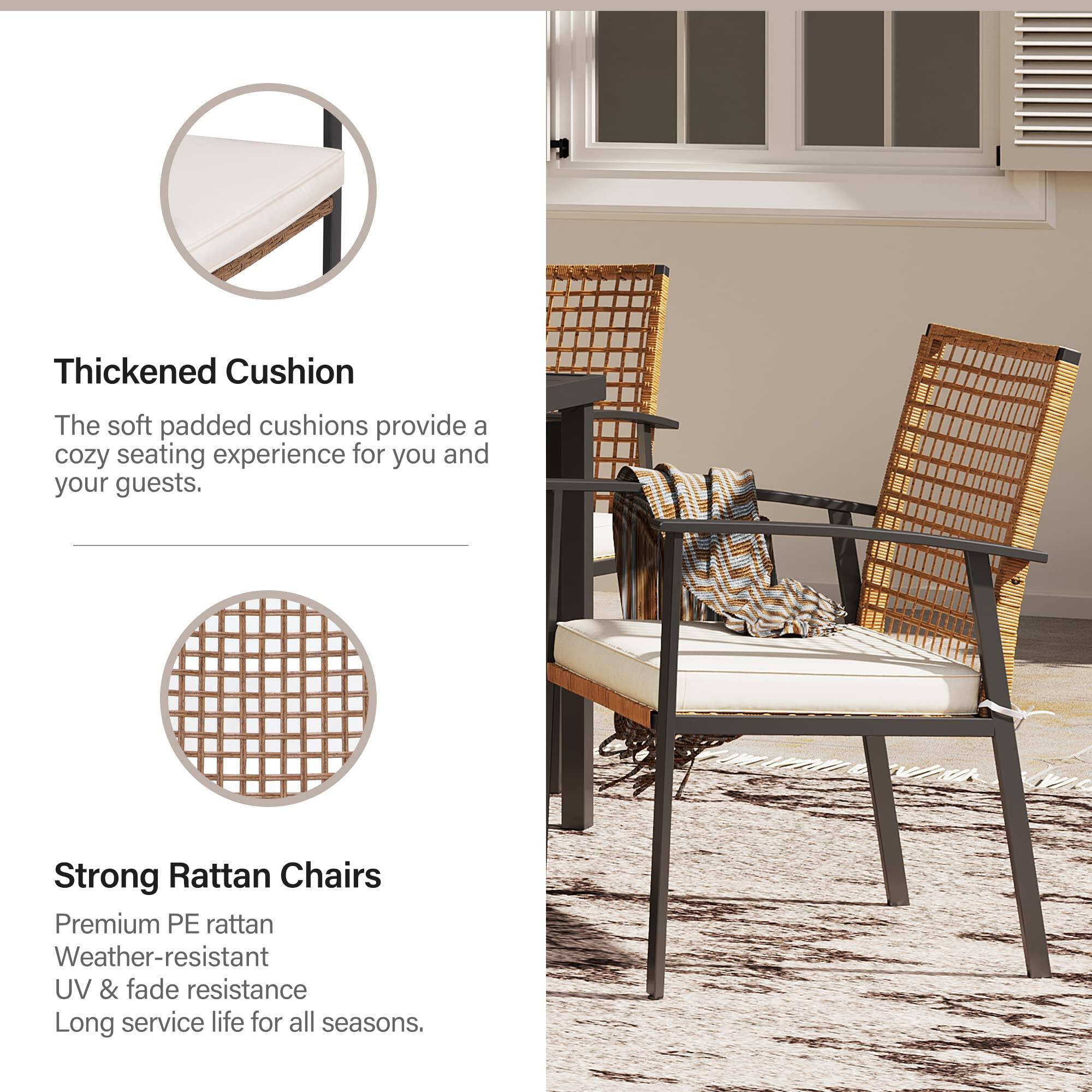 Thickened Cushion  
The soft padded cushions provide a cozy seating experience for you and your guests.  

Strong Rattan Chairs  
Premium PE rattan  
Weather-resistant  
UV & fade resistance  
Long service life for all seasons.