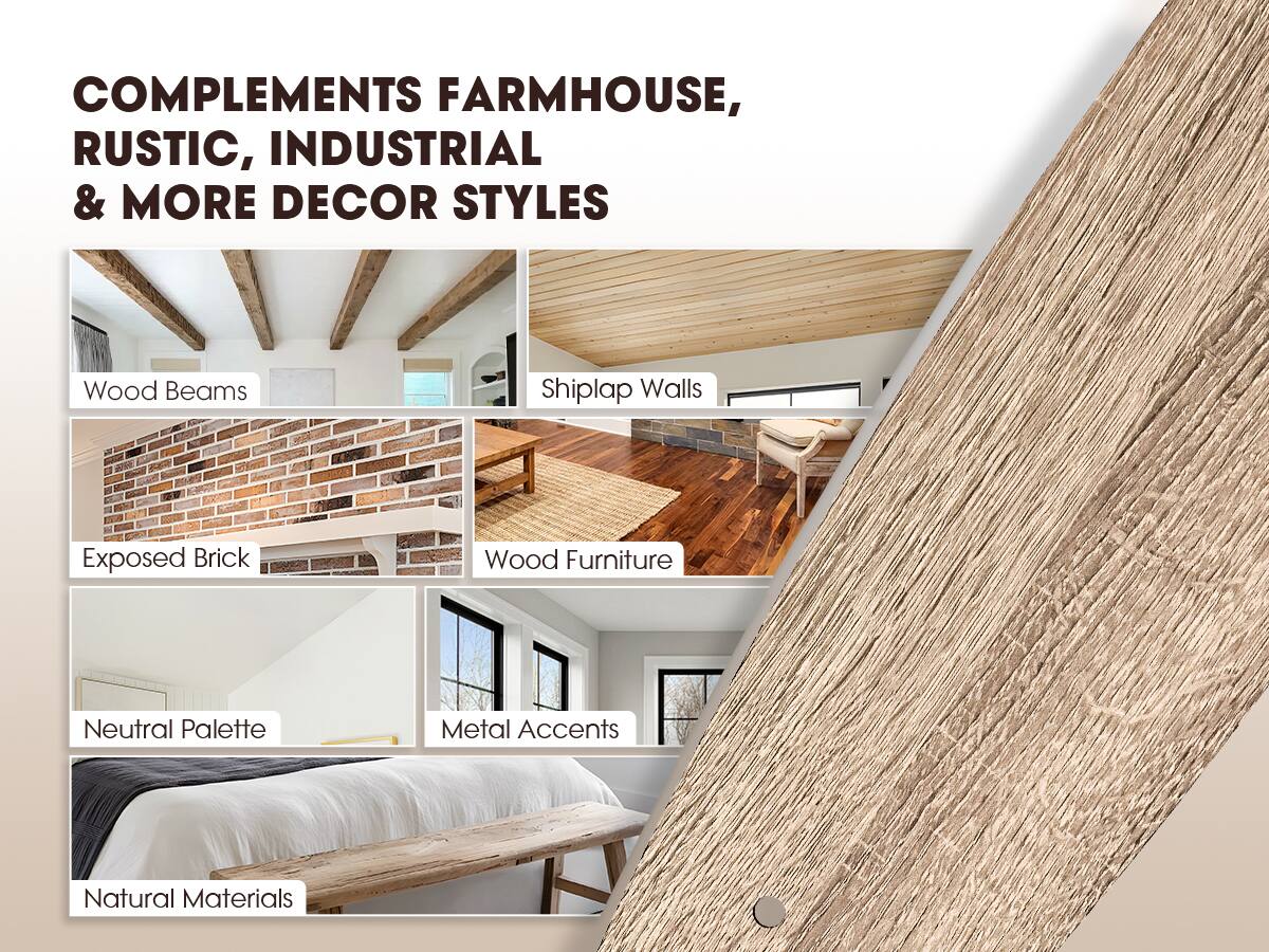 COMPLEMENTS FARMHOUSE, RUSTIC, INDUSTRIAL & MORE DECOR STYLES

- Wood Beams
- Shiplap Walls
- Exposed Brick
- Wood Furniture
- Neutral Palette
- Metal Accents
- Natural Materials