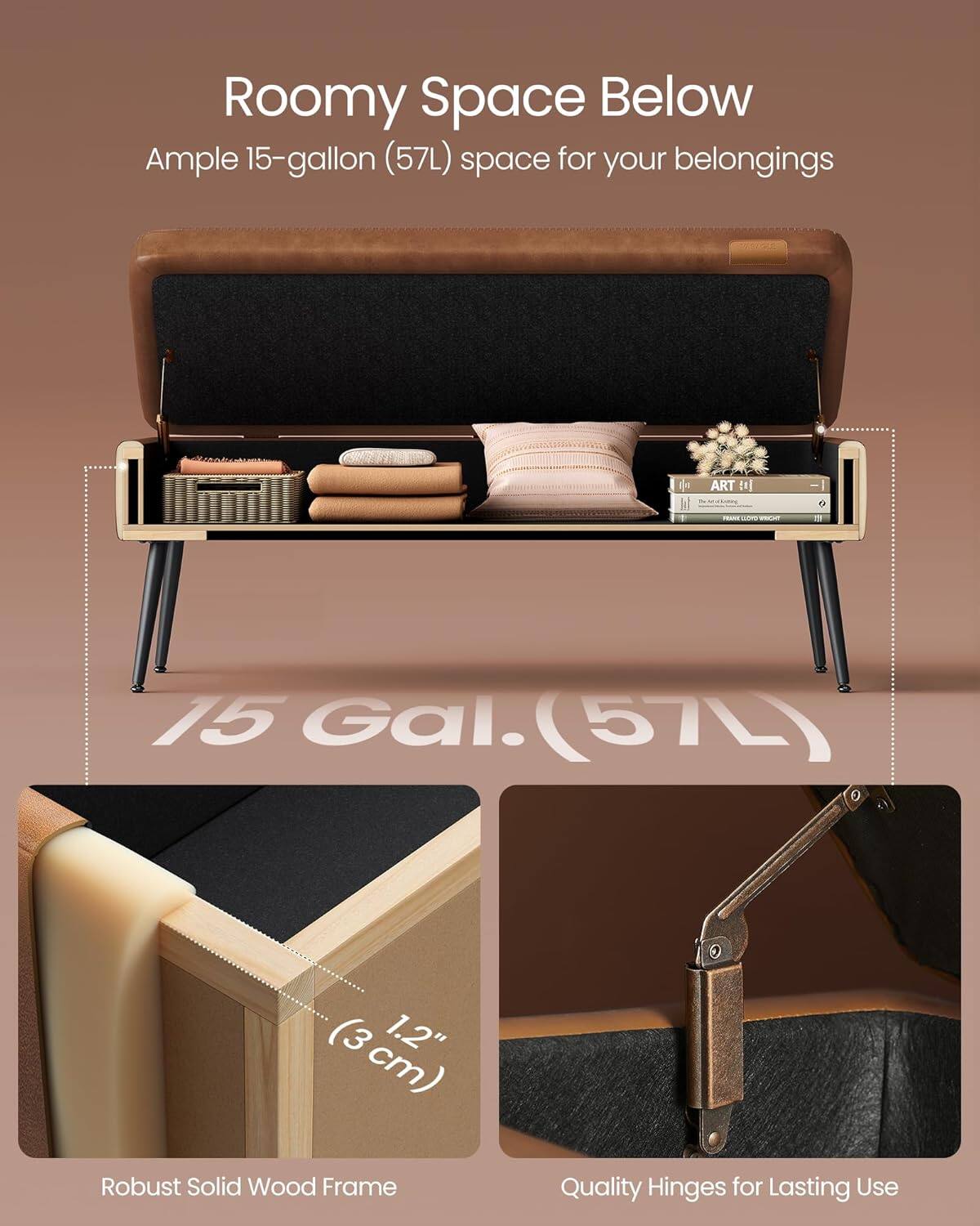 Roomy Space Below  
Ample 15-gallon (57L) space for your belongings  

15 Gal. (57L)  

Robust Solid Wood Frame  
1.2" (3 cm)  

Quality Hinges for Lasting Use