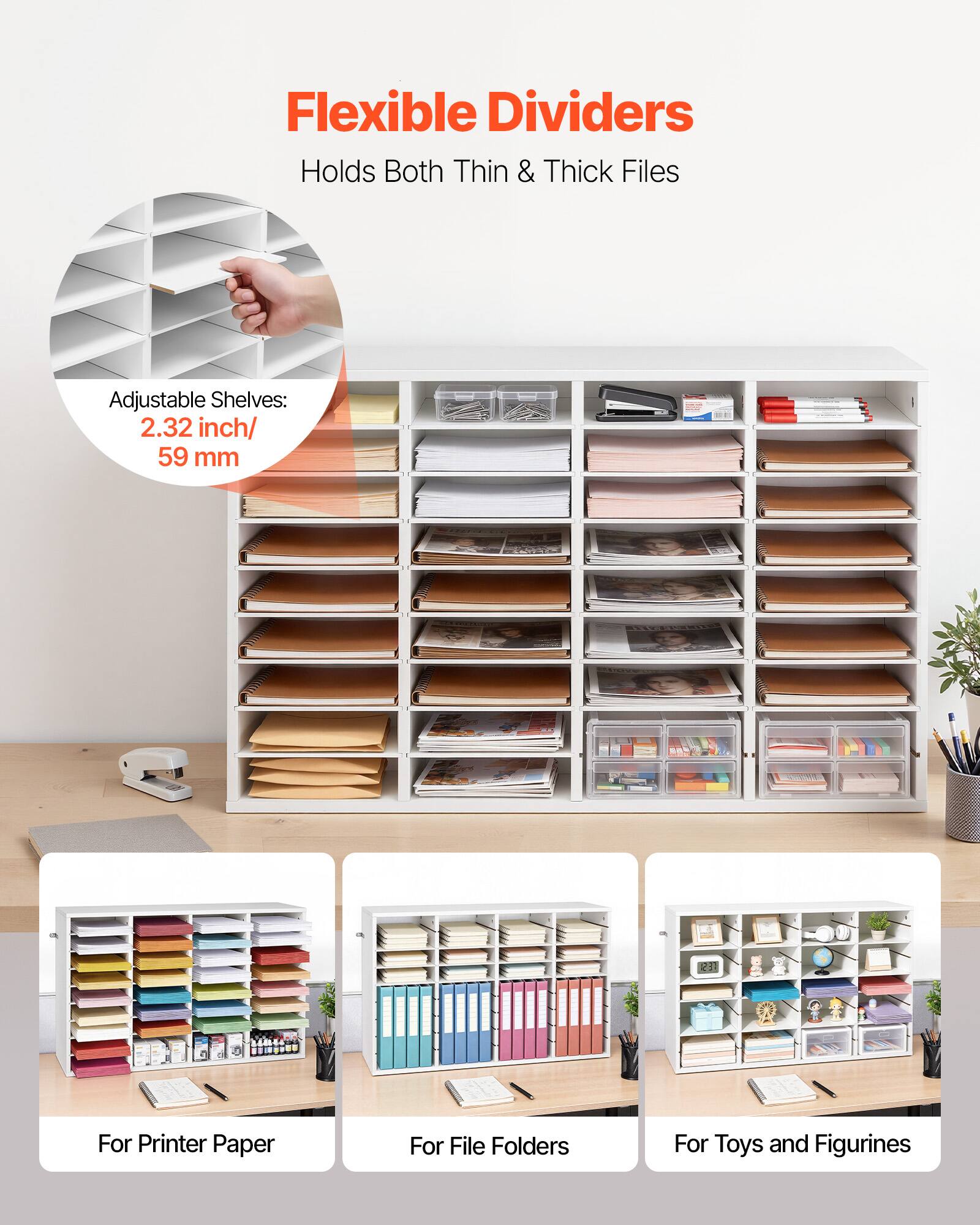 Flexible Dividers  
Holds Both Thin & Thick Files  

Adjustable Shelves: 2.32 inch/ 59 mm  

For Printer Paper  
For File Folders  
For Toys and Figurines