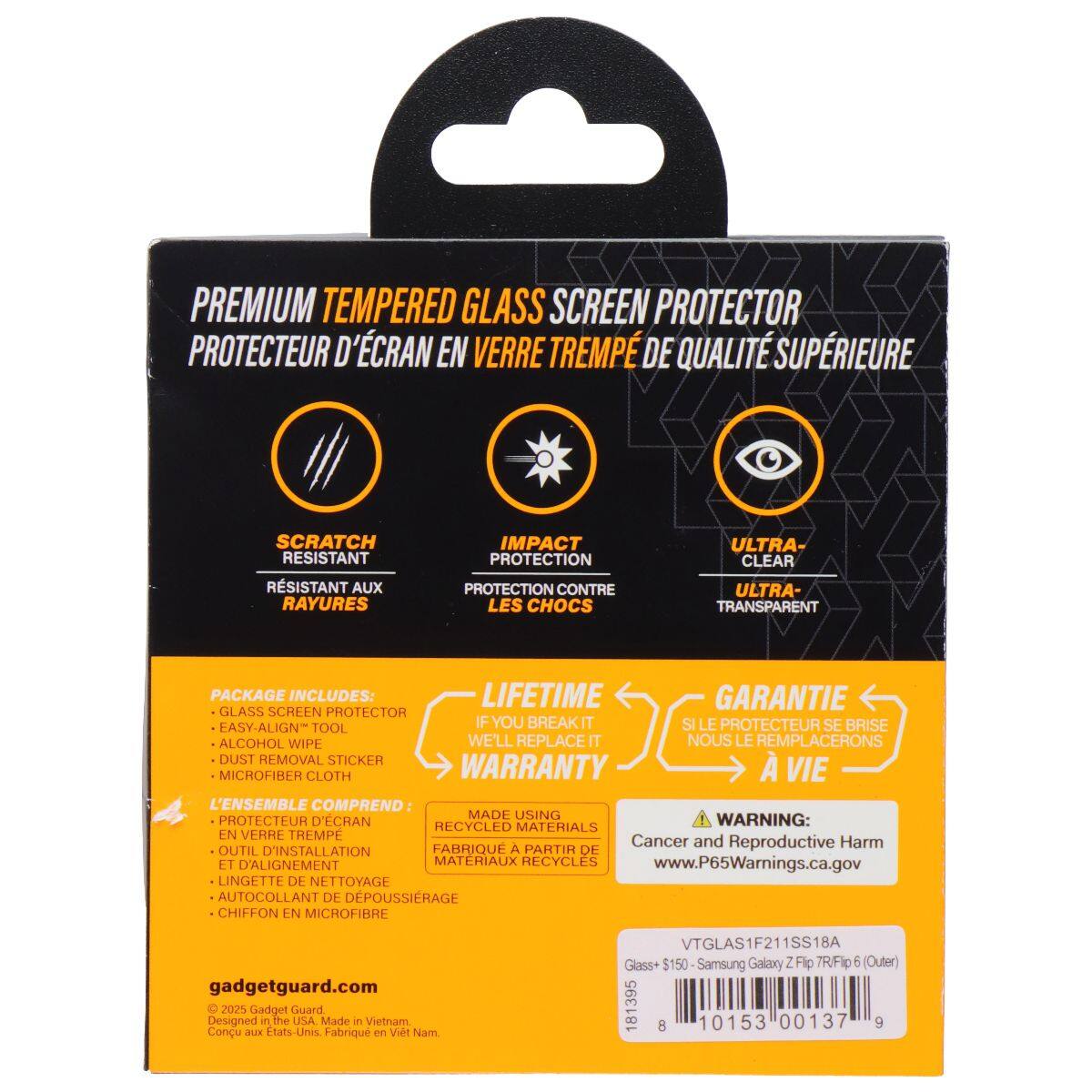 PREMIUM TEMPERED GLASS SCREEN PROTECTOR  
PROTECTEUR D'ÉCRAN EN VERRE TREMPÉ DE QUALITÉ SUPÉRIEURE  

SCRATCH RESISTANT  
RÉSISTANT AUX RAYURES  

IMPACT PROTECTION  
PROTECTION CONTRE LES CHOCS  

ULTRA-CLEAR  
ULTRA-TRANSPARENT  

PACKAGE INCLUDES:  
LIFETIME GARANTIE  
GLASS SCREEN PROTECTOR  
EASY-ALIGN TOOL  
ALCOHOL WIPE  
DUST REMOVAL STICKER  
MICROFIBER CLOTH  

SI LE PROTECTEUR SE BRISE  
NOUS LE REMPLACERONS  

L'ENSEMBLE COMPREND:  
PROTECTEUR D'ÉCRAN  
OUTIL D'INSTALLATION ET D'ALIGNEMENT  
LINGETTE DE NETTOYAGE  
AUTO-COLLANT DE DÉPOUSSIRAGE  
CHIFFON EN MICROFIBRE  

WARNING:  
Cancer and Reproductive Harm  
www.P65Warnings.ca.gov  

MADE USING RECYCLED MATERIALS  
FABRIQUÉ À PARTIR DE MATÉRIAUX RECYCLES  

g