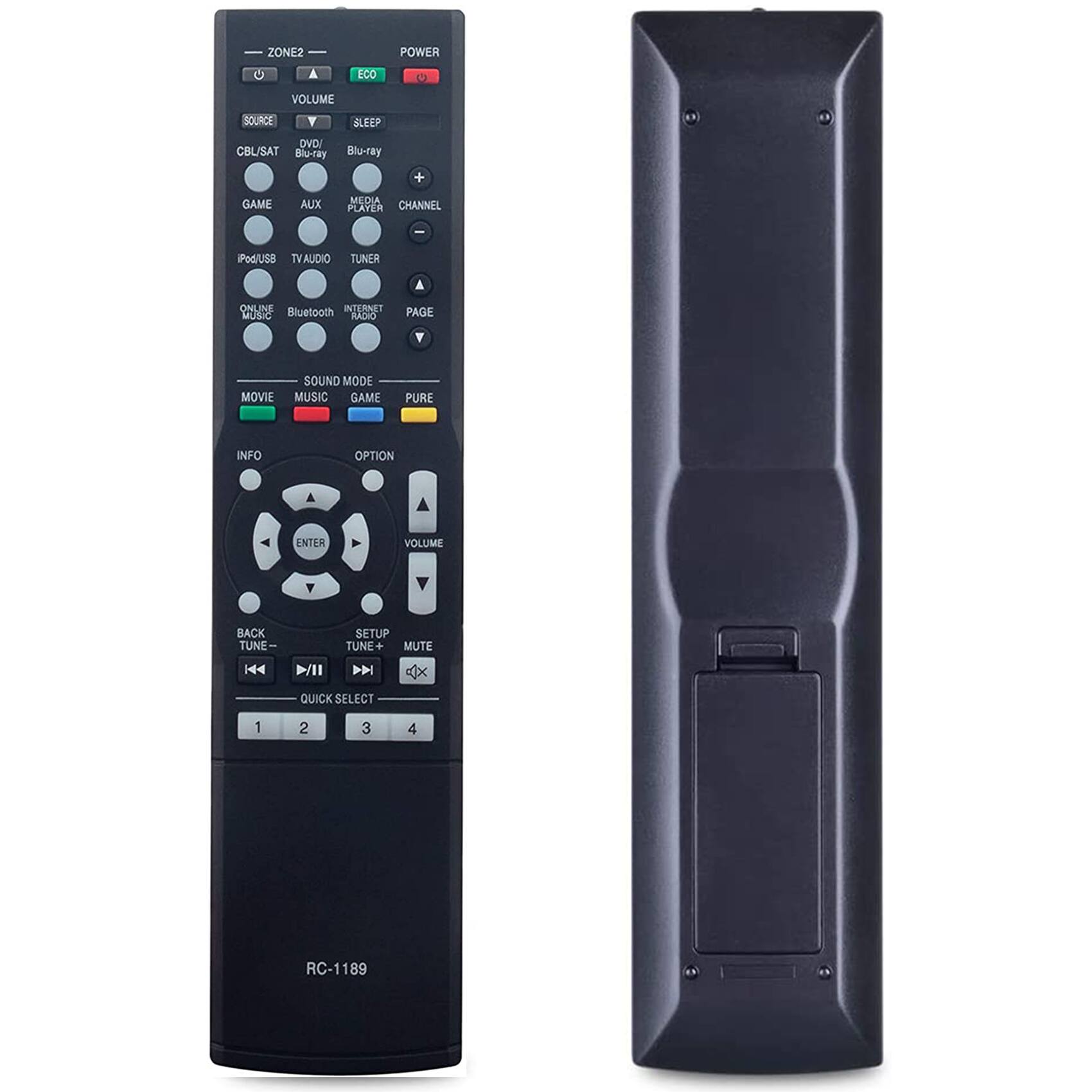 ZONE2  
POWER  
VOLUME  
SOURCE  
SLEEP  
CBL/SAT  
DVD/Blu-ray  
GAME  
AUX  
MEDIA PLAYER  
Pod/USB  
TV AUDIO  
TUNER  
ONLINE MUSIC  
Bluetooth  
INTERNET RADIO  
PAGE  
SOUND MODE  
MOVIE  
MUSIC  
GAME  
PURE  
INFO  
OPTION  
ENTER  
VOLUME  
BACK  
TUNE  
SETUP  
MUTE  
QUICK SELECT  
1  
2  
3  
4  
RC-1189
