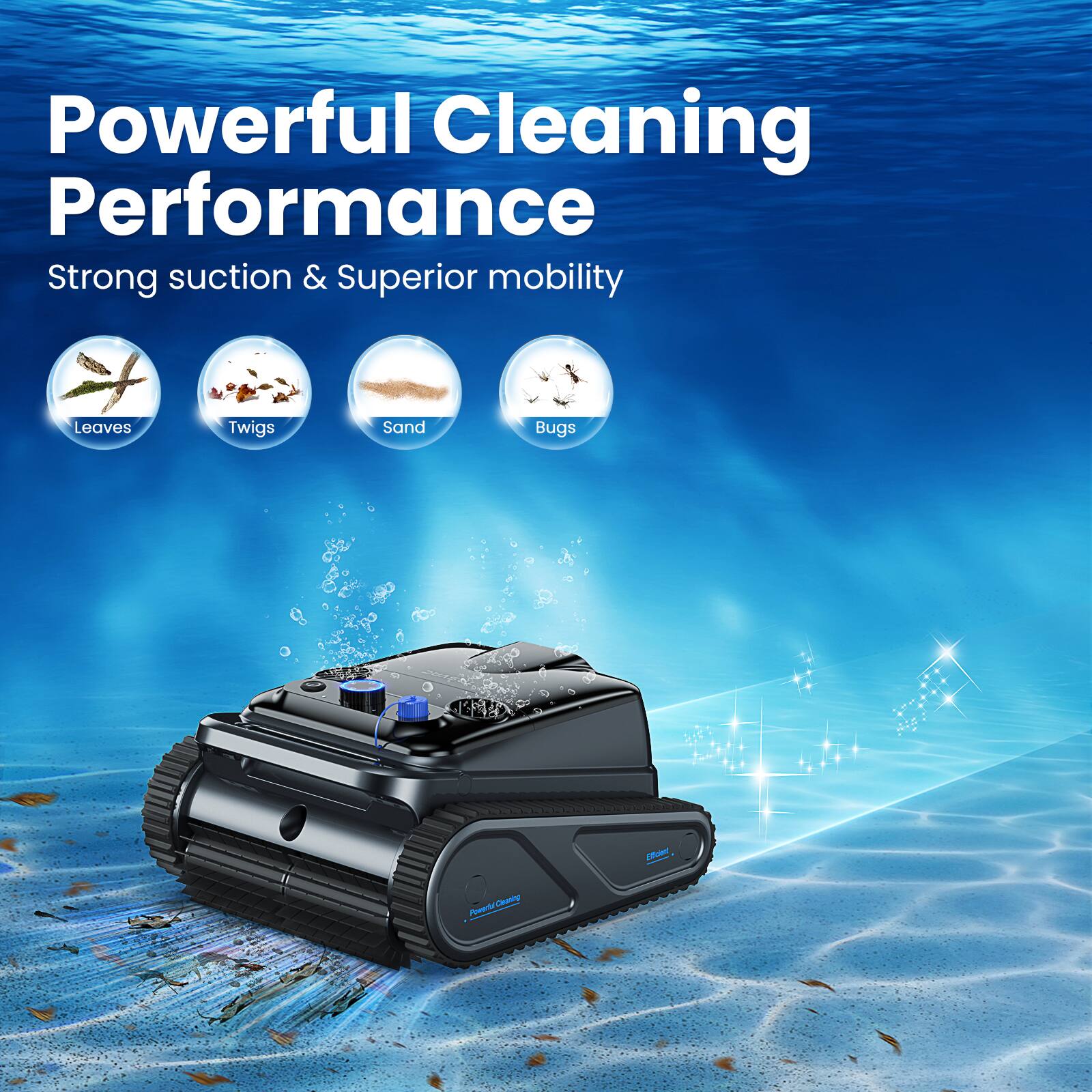 Powerful Cleaning Performance  
Strong suction & Superior mobility  

Leaves  
Twigs  
Sand  
Bugs