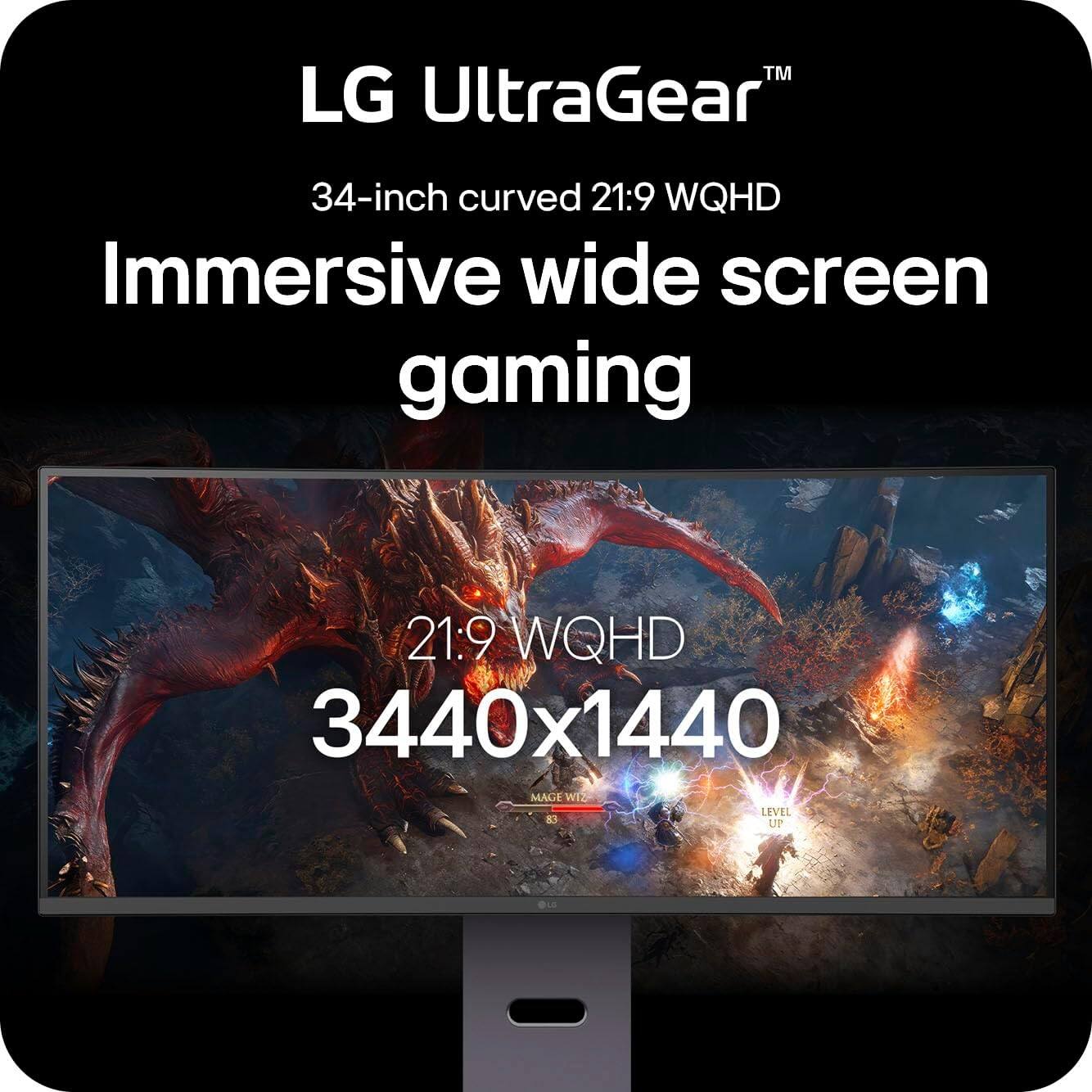 LG UltraGear™  
34-inch curved 21:9 WQHD  
Immersive wide screen gaming  
21:9 WQHD  
3440x1440  
MAGE WIZ  
LEVEL UP