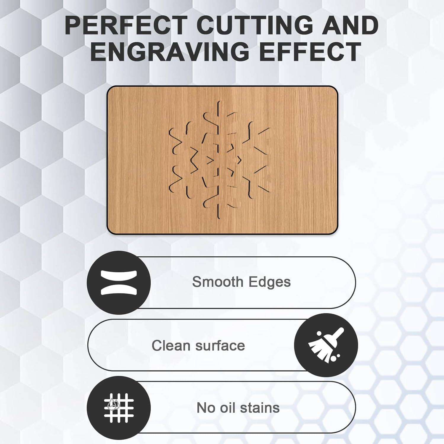 Perfect Cutting and Engraving Effect: Smooth Edges, Clean Surface, No Oil Stains.