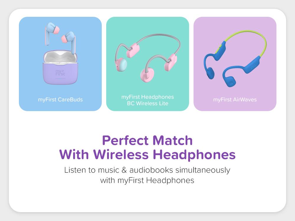 myFirst CareBuds  
myFirst Headphones BC Wireless Lite  
myFirst AirWaves  

Perfect Match With Wireless Headphones  
Listen to music & audiobooks simultaneously with myFirst Headphones