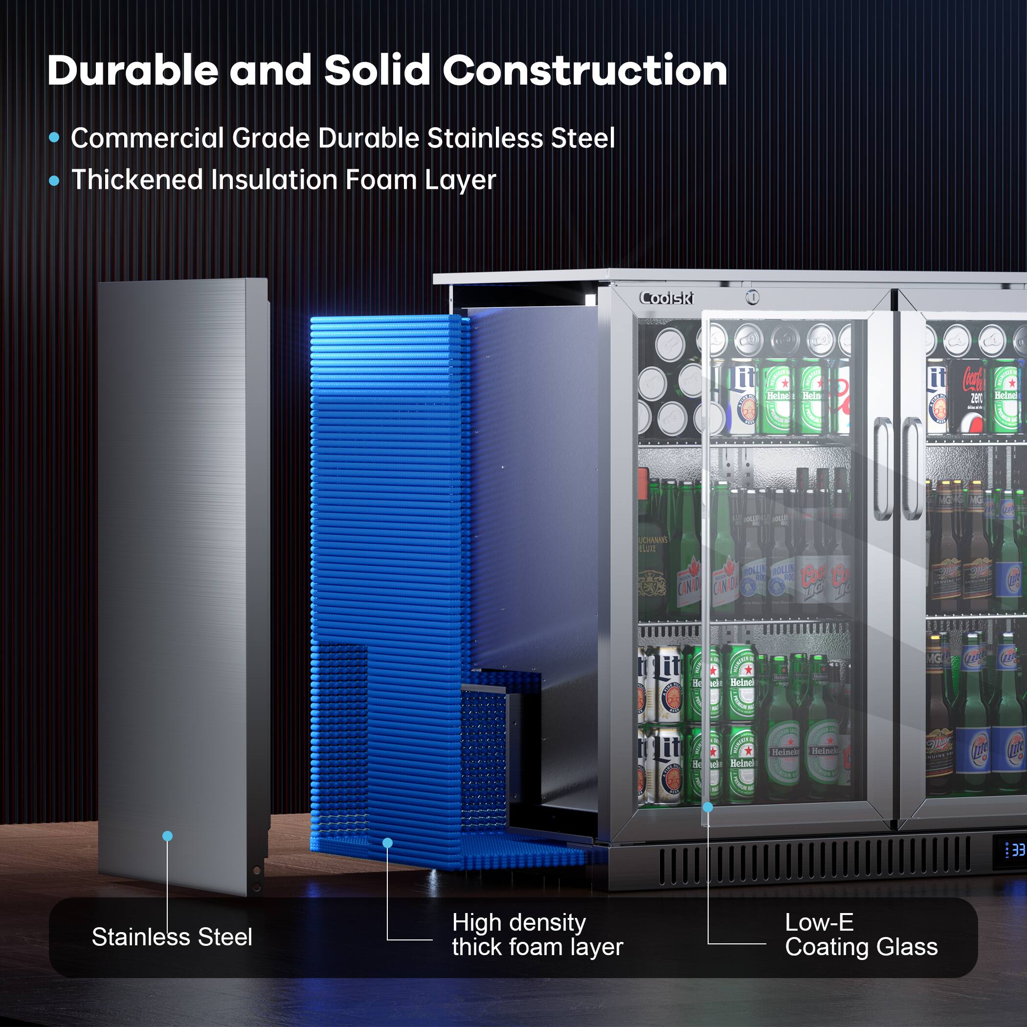 Durable and Solid Construction

- Commercial Grade Durable Stainless Steel
- Thickened Insulation Foam Layer

Stainless Steel

High density thick foam layer

Low-E Coating Glass