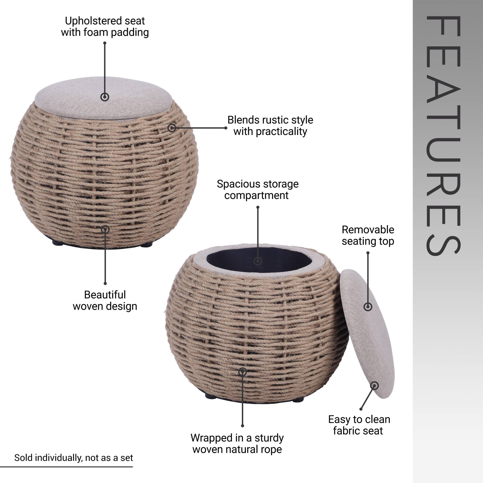 - Upholstered seat with foam padding
- Beautiful woven design
- Blends rustic style with practicality
- Spacious storage compartment
- Removable seating top
- Wrapped in a sturdy woven natural rope
- Easy to clean fabric seat
- Sold individually, not as a set