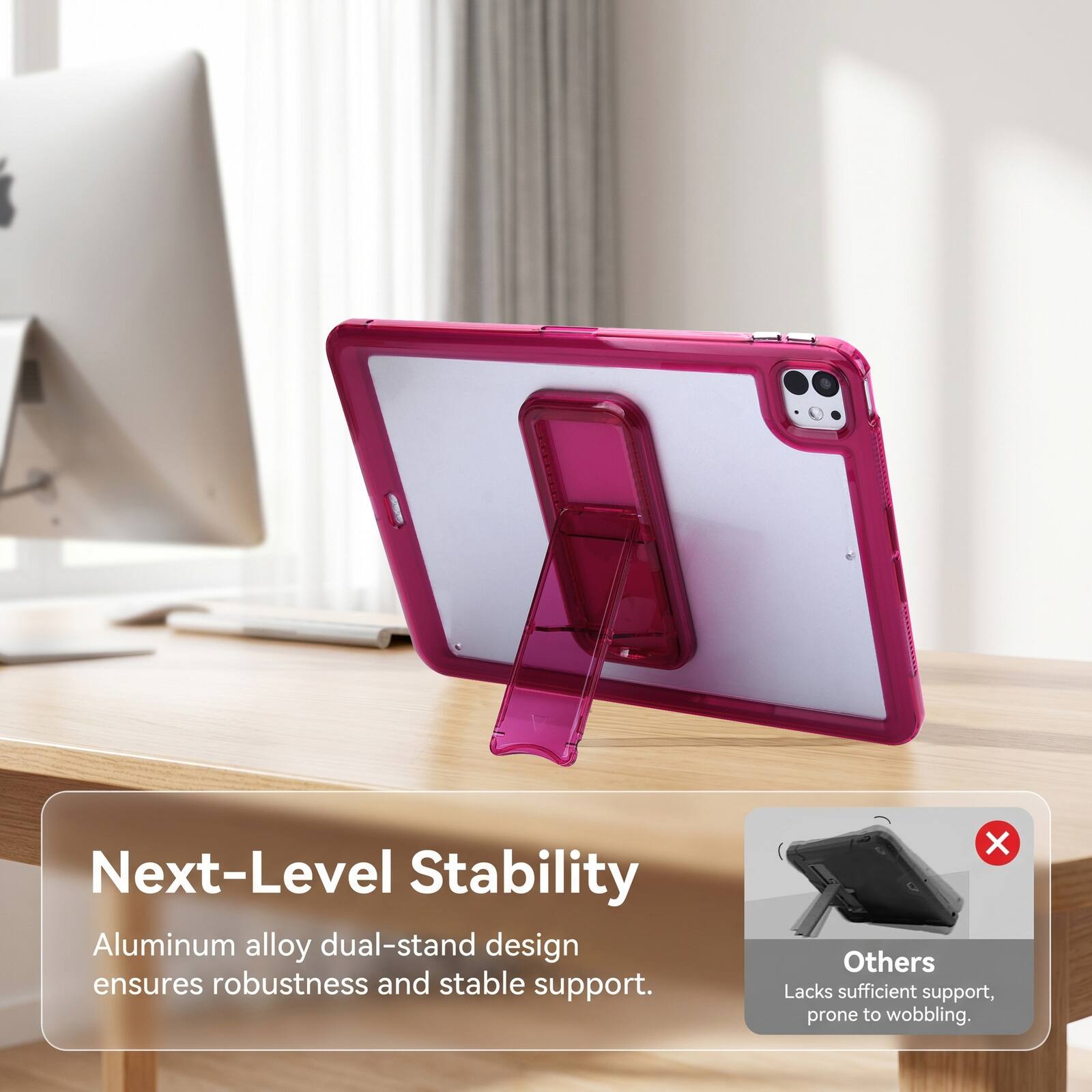 Next-Level Stability Aluminum alloy dual-stand design ensures robustness and stable support. Others Lacks sufficient support, prone to wobbling.