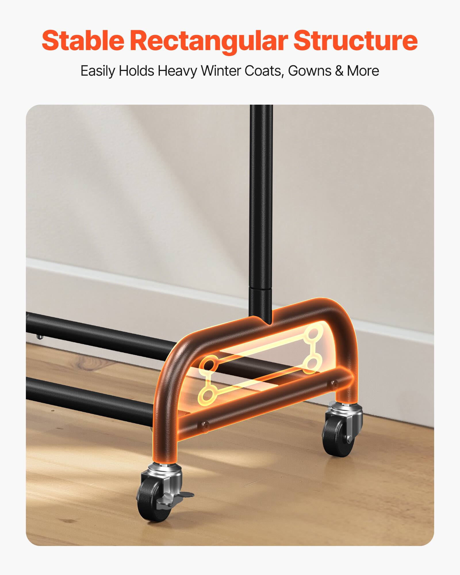 Stable Rectangular Structure  
Easily Holds Heavy Winter Coats, Gowns & More