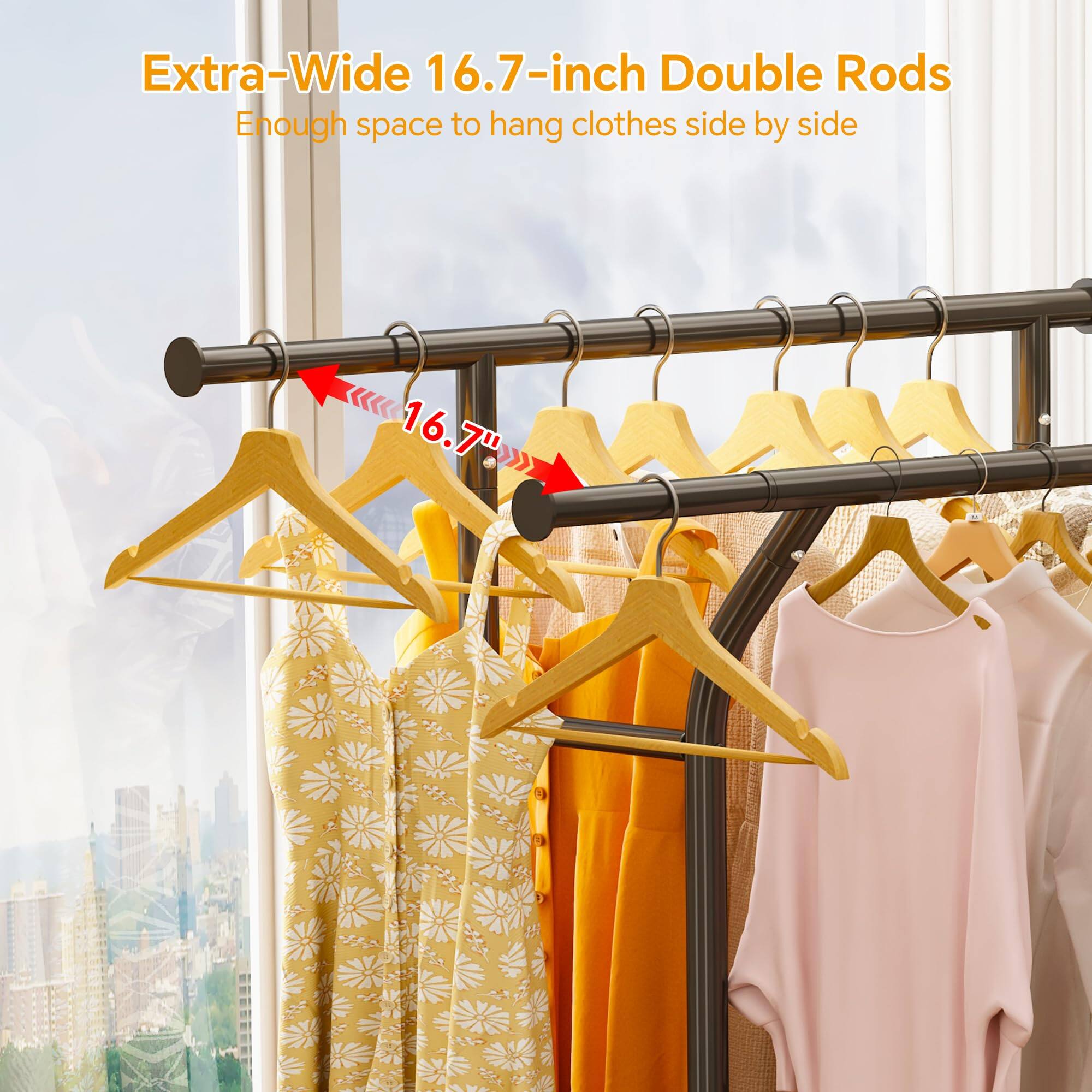 Extra-Wide 16.7-inch Double Rods  
Enough space to hang clothes side by side