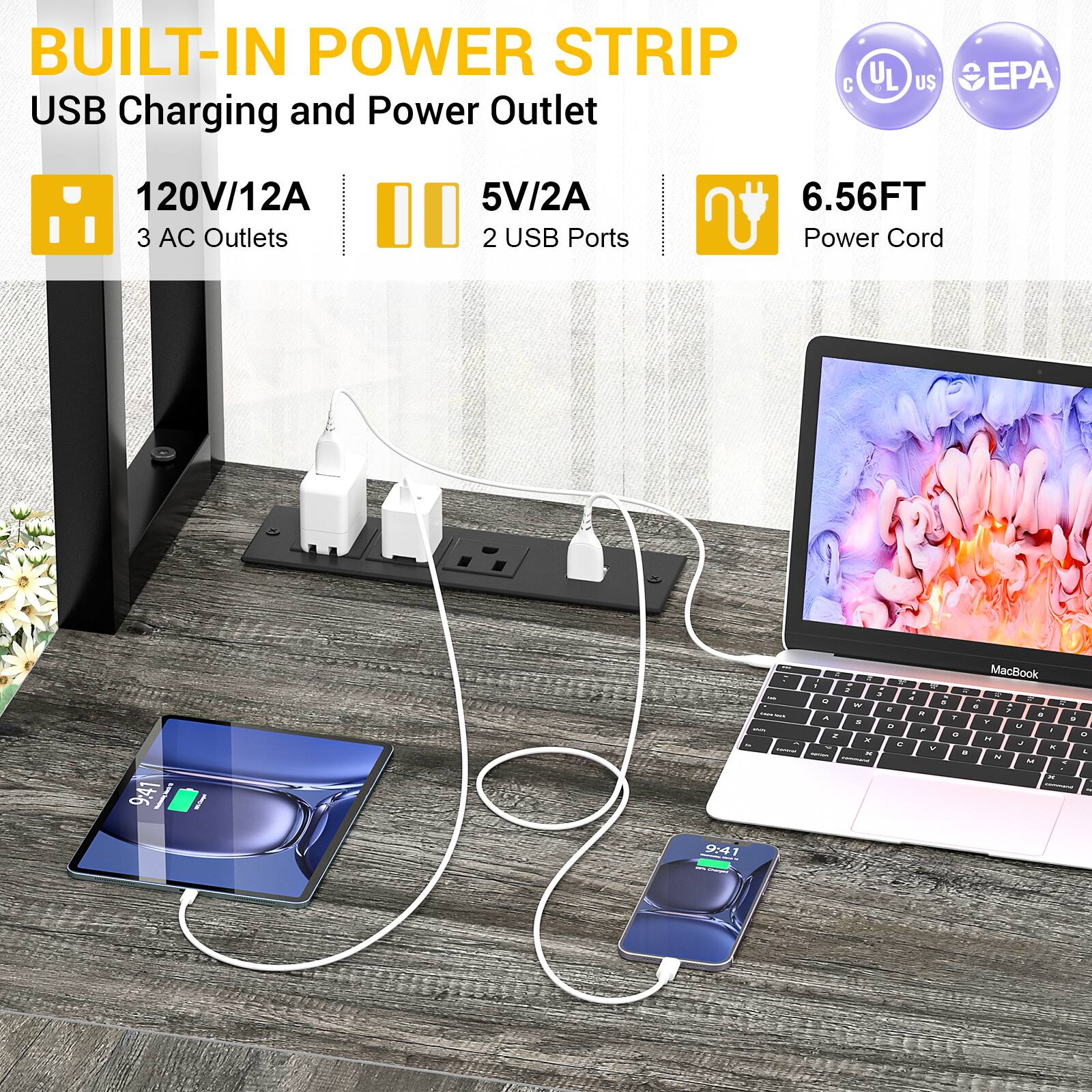 BUILT-IN POWER STRIP  
USB Charging and Power Outlet  

120V/12A  
3 AC Outlets  

5V/2A  
2 USB Ports  

6.56FT Power Cord  

9:41  

MacBook