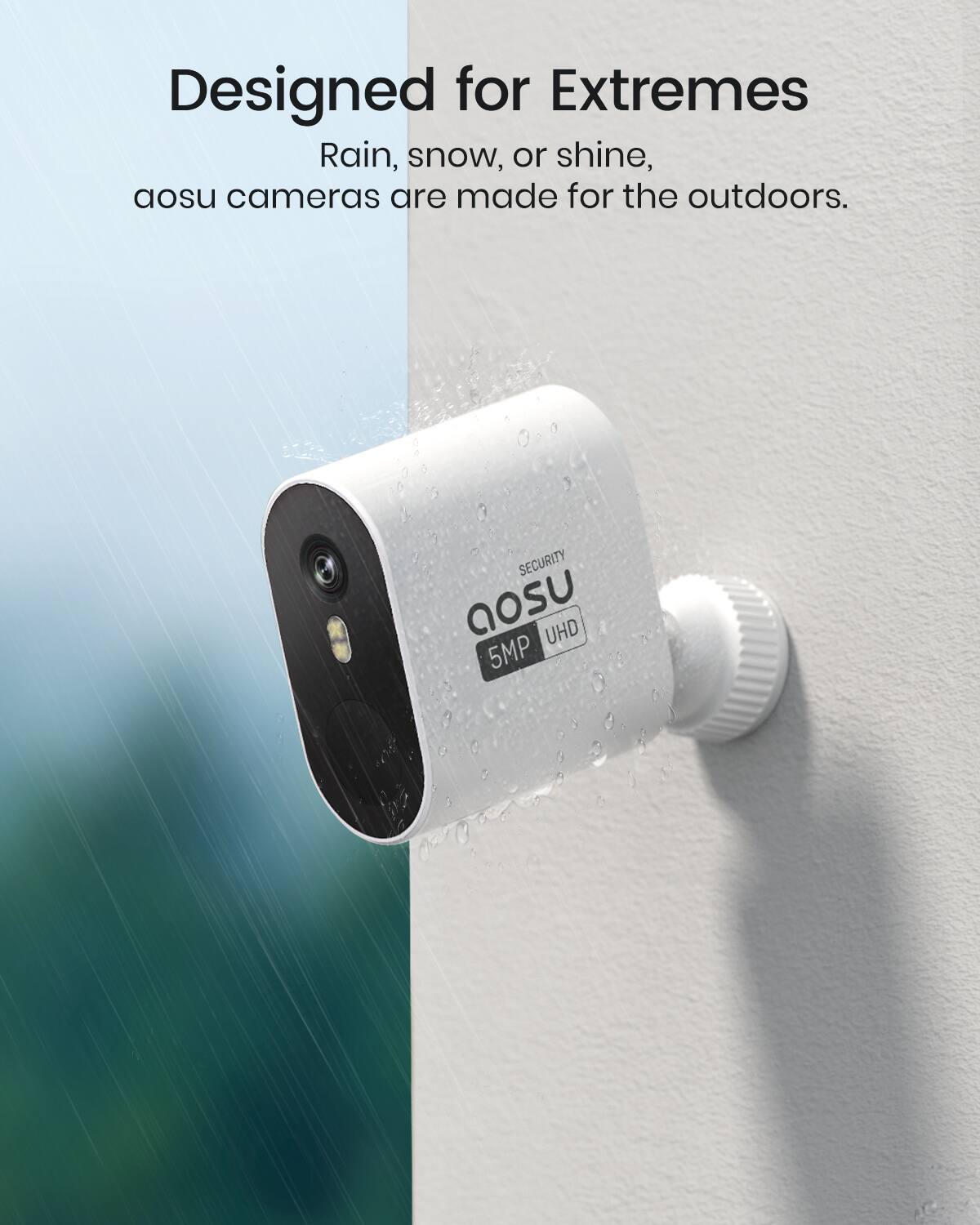 Designed for Extremes  
Rain, snow, or shine, aosu cameras are made for the outdoors.  

SECURITY  
aosu  
5MP UHD