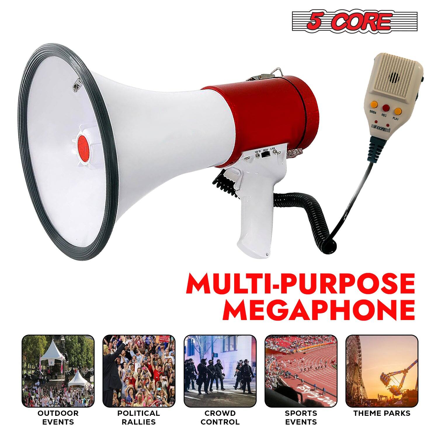 5 CORE  
MULTI-PURPOSE MEGAPHONE  

OUTDOOR EVENTS  
POLITICAL RALLIES  
CROWD CONTROL  
SPORTS EVENTS  
THEME PARKS