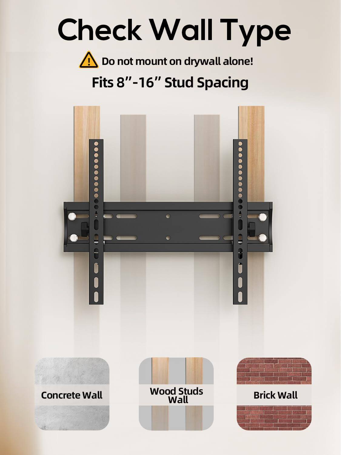 Check Wall Type!  
Do not mount on drywall alone!  
Fits 8"-16" Stud Spacing  

Concrete Wall  
Wood Studs Wall  
Brick Wall