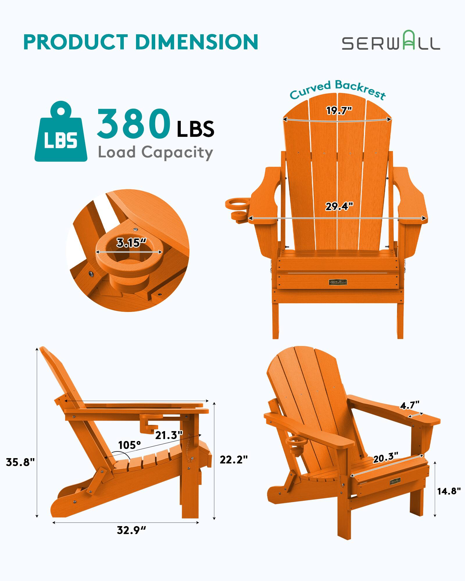 PRODUCT DIMENSION  
SERWALL  
Curved Backrest 19.7"  
380 LBS Load Capacity  
29.4"  
3.15"  
4.7"  
35.8"  
21.3"  
22.2"  
20.3"  
14.8"  
32.9"