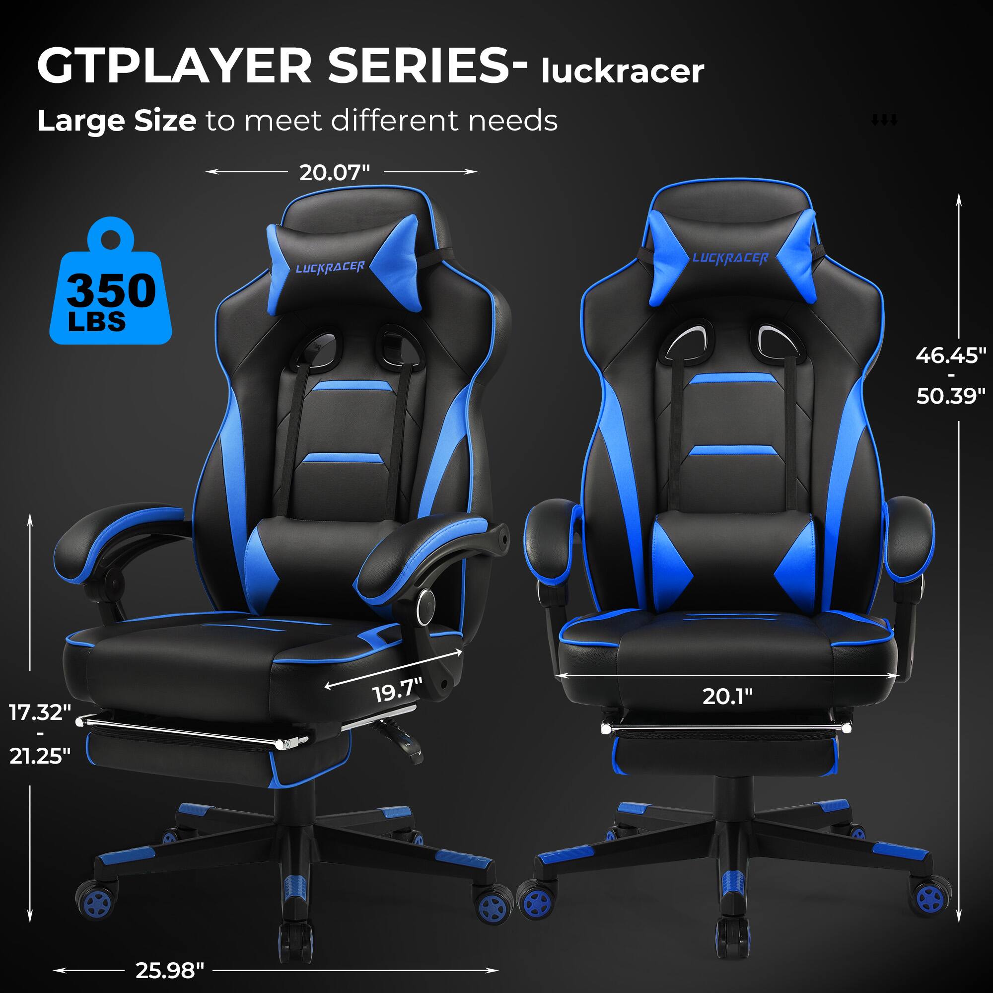GTPLAYER SERIES- LUCKRACER Large Size to meet different needs 144 20.07" 350 LBS LUCKRACER LUCKRACER 46.45" - 50.39" 17.32" 19.7" 20.1" 21.25" 25.98"