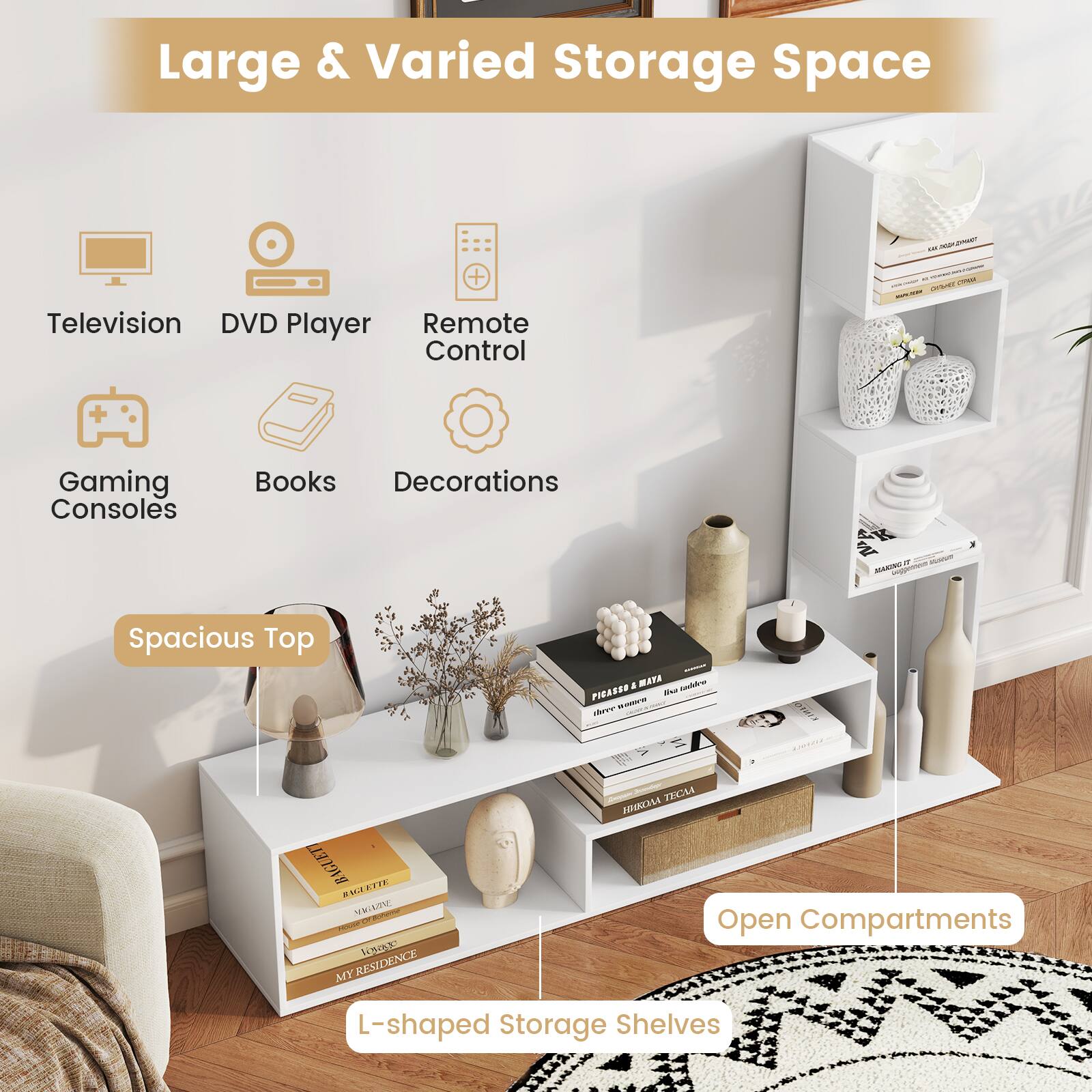 Large & Varied Storage Space

- Television, DVD Player, Remote Control
- Gaming Consoles, Books, Decorations
- Spacious Top
- Open Compartments
- L-shaped Storage Shelves