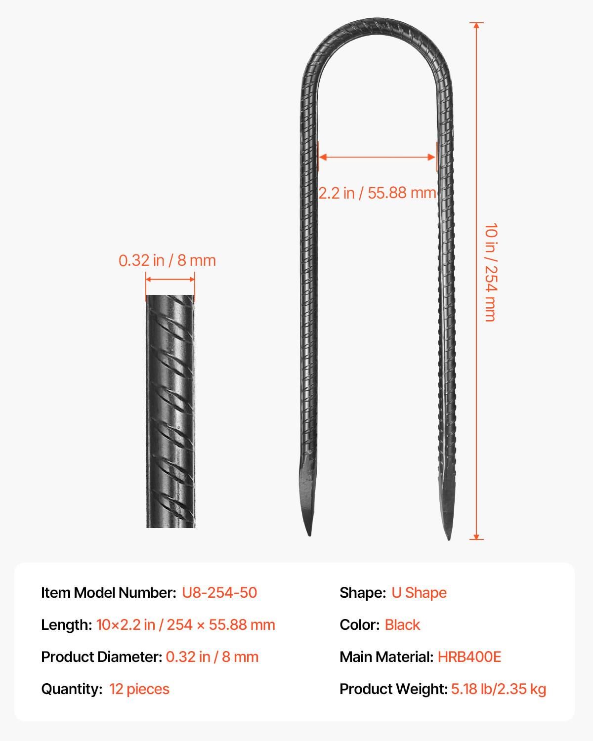 2.2 in / 55.88 mm  
0.32 in / 8 mm  
10 in / 254 mm  

Item Model Number: U8-254-50  
Shape: U Shape  
Length: 10x2.2 in / 254 x 55.88 mm  
Color: Black  
Product Diameter: 0.32 in / 8 mm  
Main Material: HRB400E  
Quantity: 12 pieces  
Product Weight: 5.18 lb / 2.35 kg