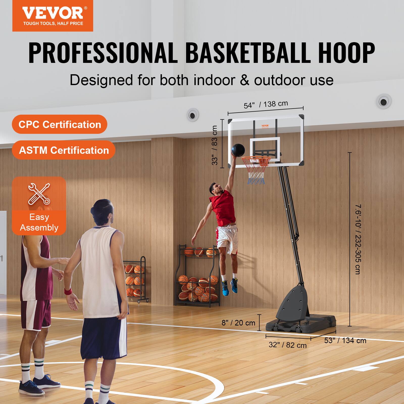 VEVOR TOUGH TOOLS, HALF PRICE PROFESSIONAL BASKETBALL HOOP Designed for both indoor & outdoor use 54" / 138 cm CPC Certification ASTM Certification Easy Assembly 7.6'-10' / 232-305 cm 8"/ 20 cm 32" / 82 cm 53" / 134 cm