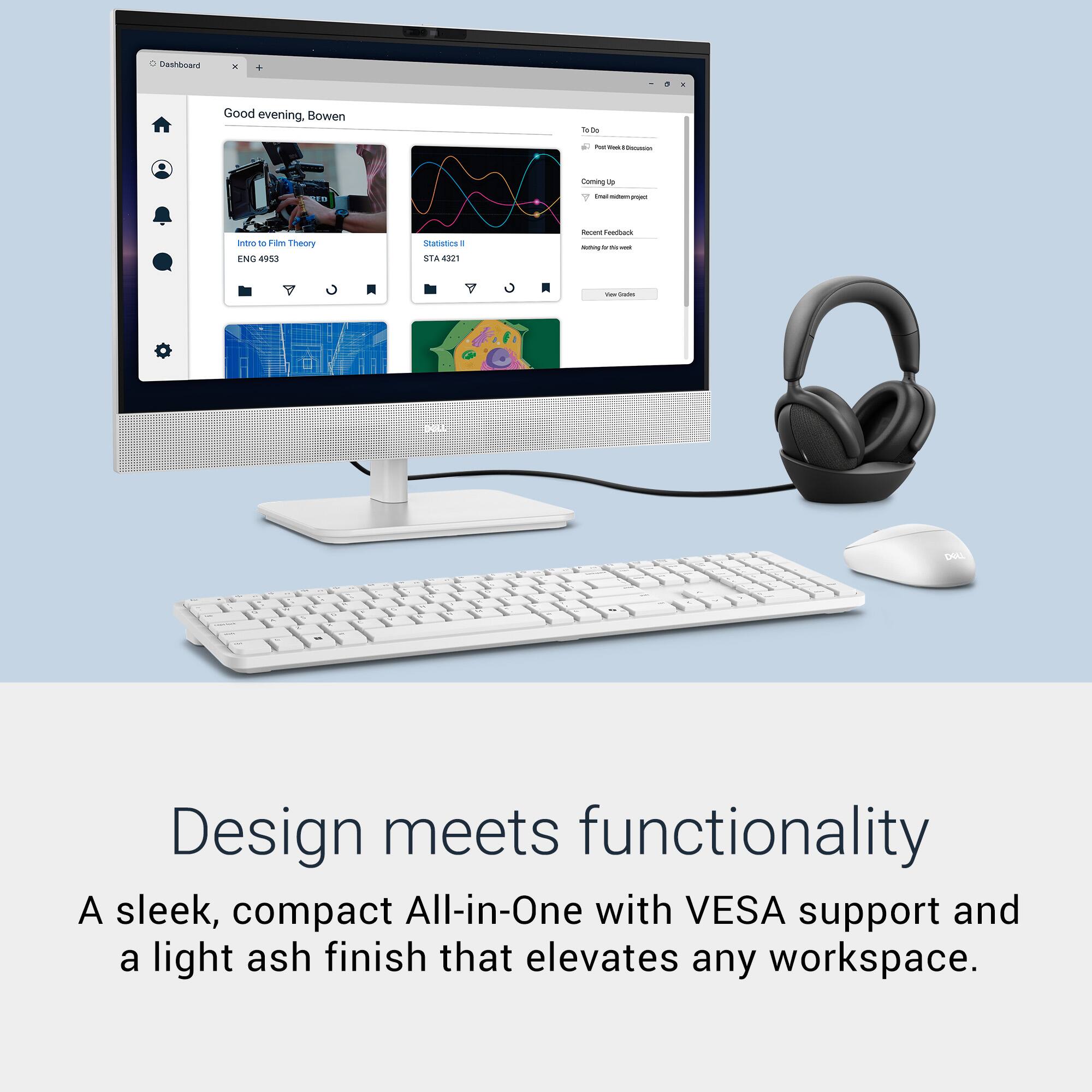Good evening, Bowen.

Design meets functionality  
A sleek, compact All-in-One with VESA support and a light ash finish that elevates any workspace.

- Intro to Film Theory  
  ENG 4953

- Statistics II  
  STA 4221